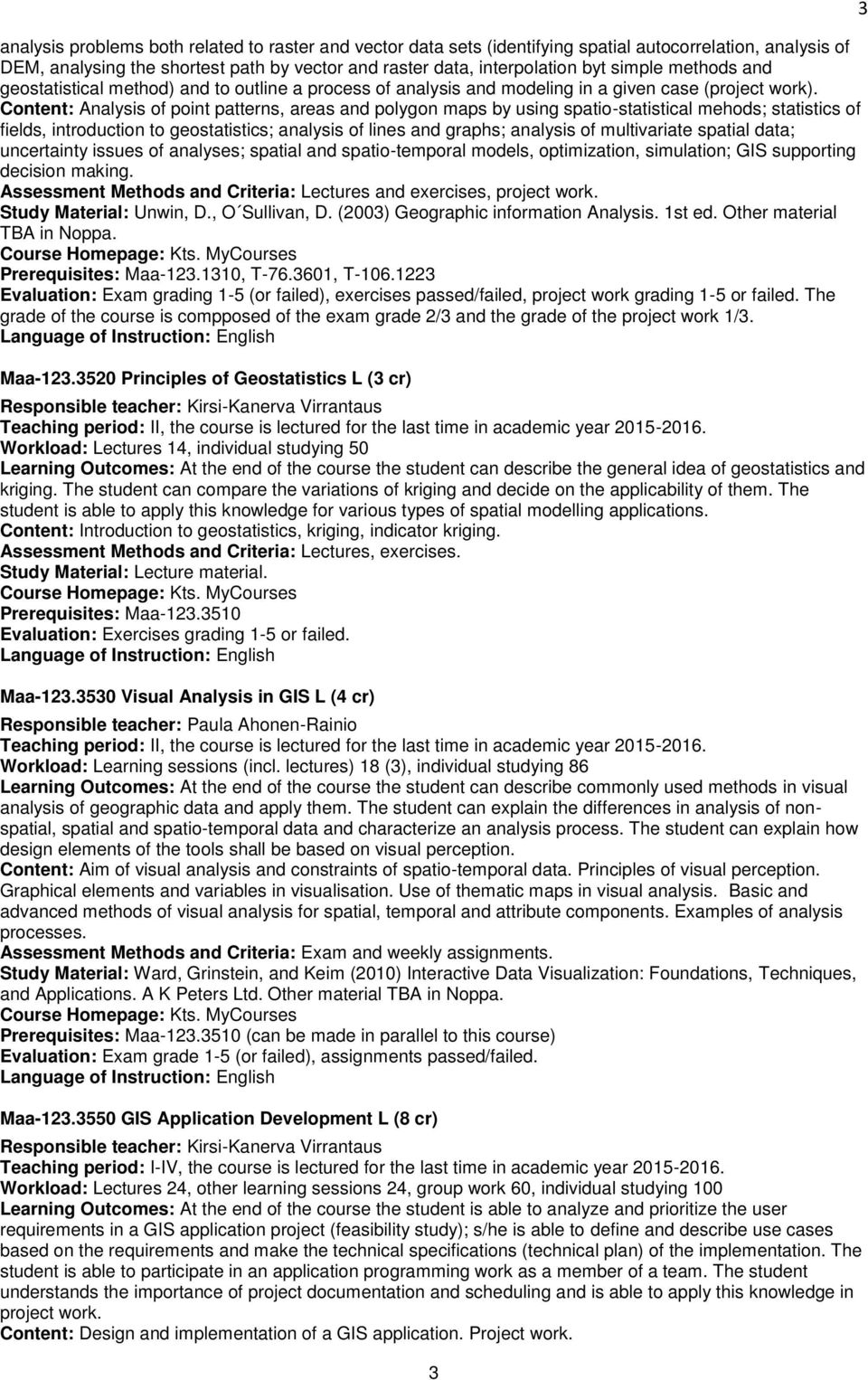 Content: Analysis of point patterns, areas and polygon maps by using spatio-statistical mehods; statistics of fields, introduction to geostatistics; analysis of lines and graphs; analysis of