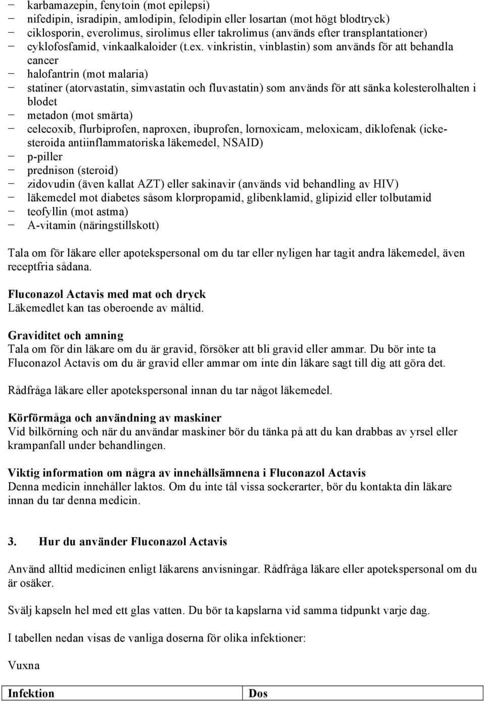 vinkristin, vinblastin) som används för att behandla cancer halofantrin (mot malaria) statiner (atorvastatin, simvastatin och fluvastatin) som används för att sänka kolesterolhalten i blodet metadon