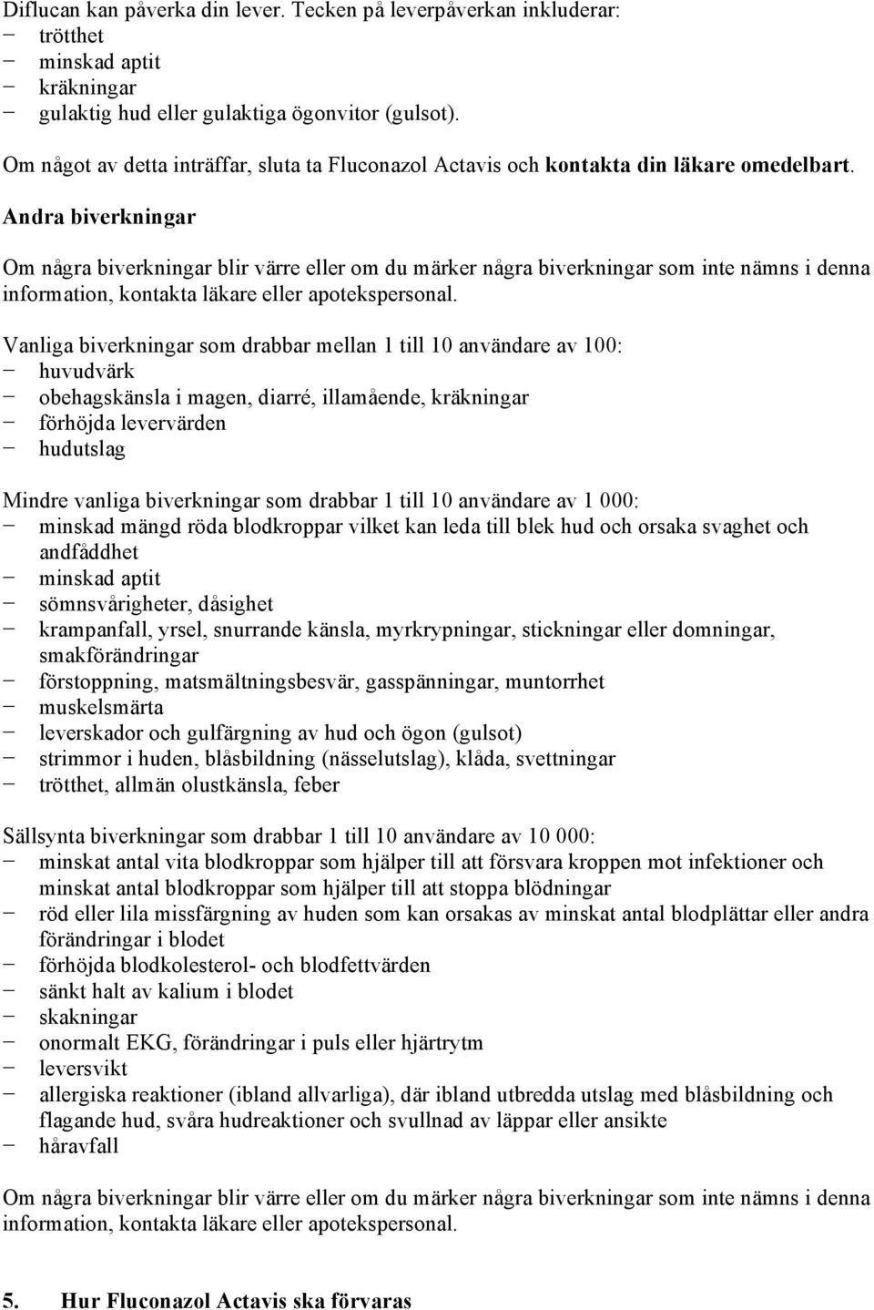 Andra biverkningar Om några biverkningar blir värre eller om du märker några biverkningar som inte nämns i denna information, kontakta läkare eller apotekspersonal.