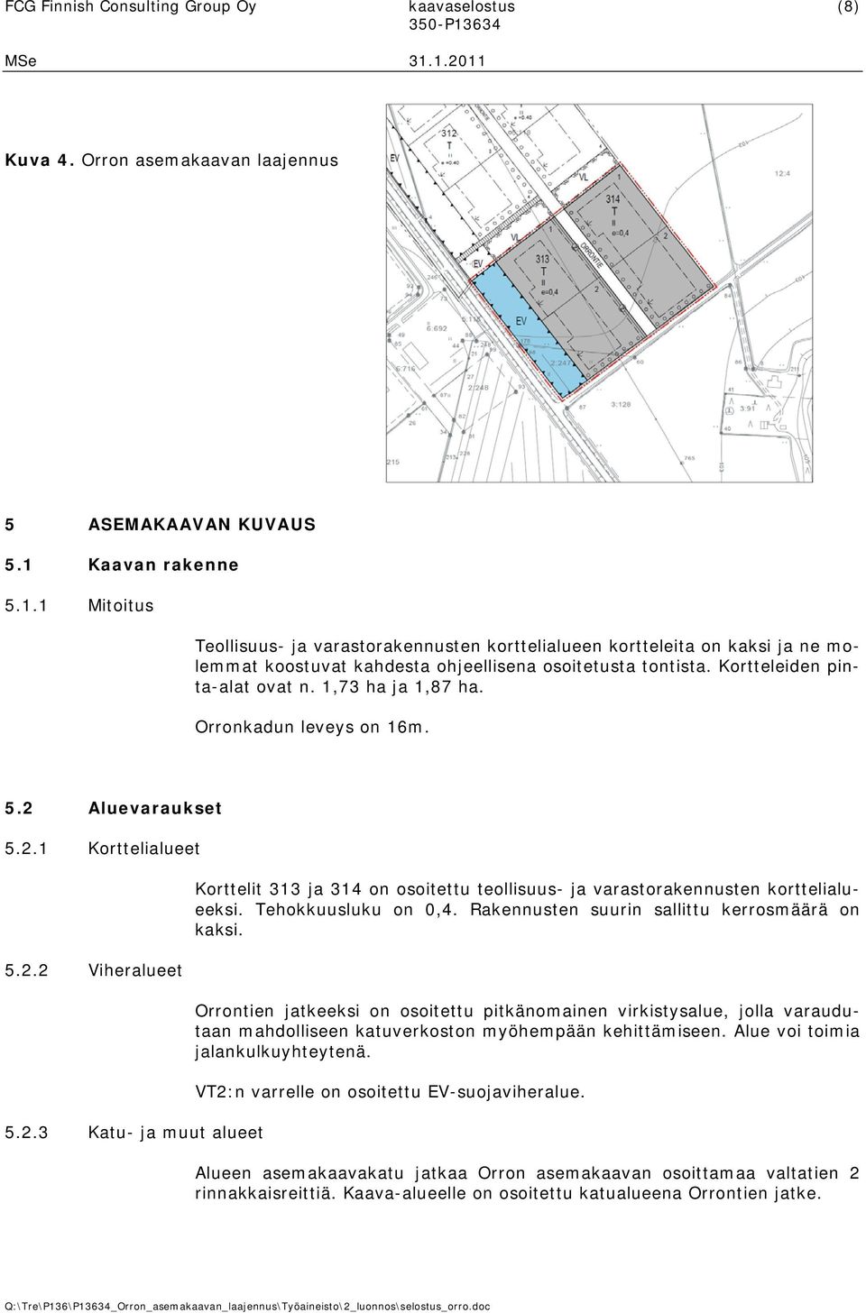 1,73 ha ja 1,87 ha. Orronkadun leveys on 16m. 5.2 Aluevaraukset 5.2.1 Korttelialueet 5.2.2 Viheralueet 5.2.3 Katu- ja muut alueet Korttelit 313 ja 314 on osoitettu teollisuus- ja varastorakennusten korttelialueeksi.