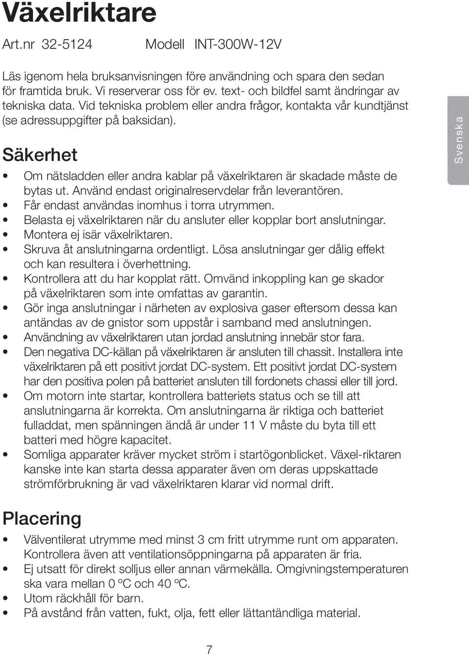 Säkerhet Om nätsladden eller andra kablar på växelriktaren är skadade måste de bytas ut. Använd endast originalreservdelar från leverantören. Får endast användas inomhus i torra utrymmen.