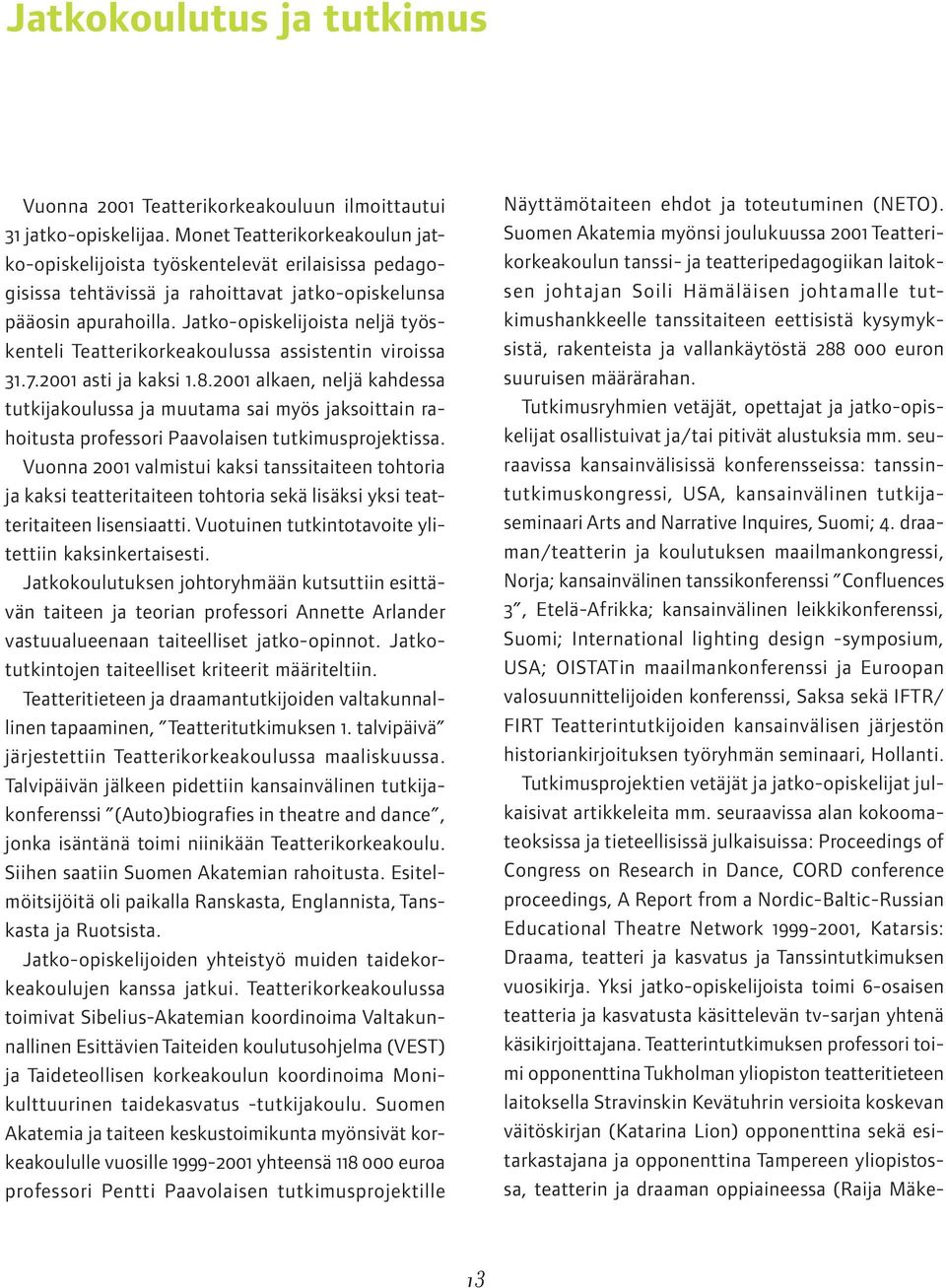 Jatko-opiskelijoista neljä työskenteli Teatterikorkeakoulussa assistentin viroissa 31.7.2001 asti ja kaksi 1.8.