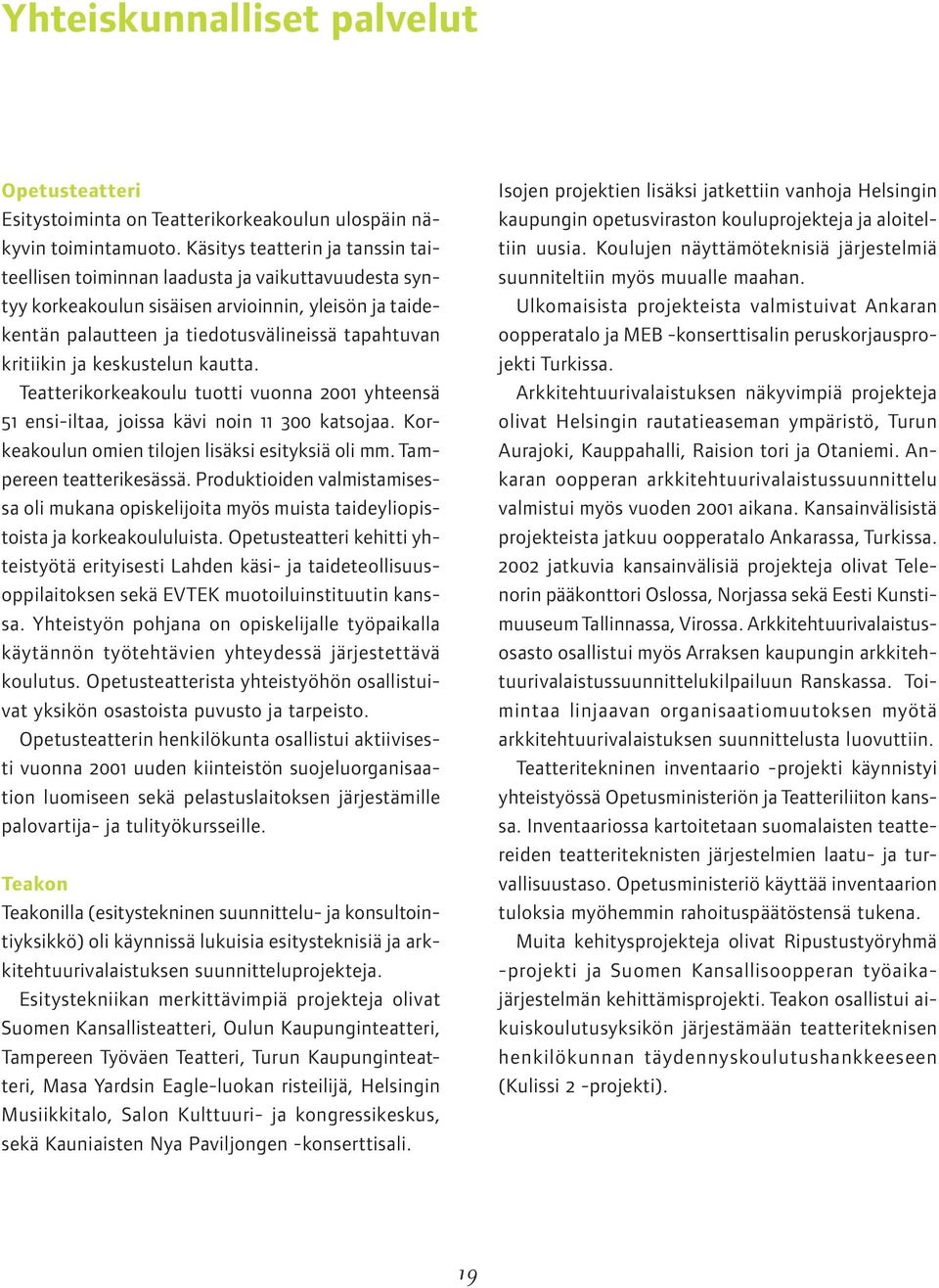 ja keskustelun kautta. Teatterikorkeakoulu tuotti vuonna 2001 yhteensä 51 ensi-iltaa, joissa kävi noin 11 300 katsojaa. Korkeakoulun omien tilojen lisäksi esityksiä oli mm. Tampereen teatterikesässä.