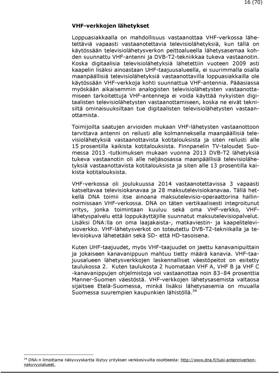 Koska digitaalisia televisiolähetyksiä lähetettiin vuoteen 2009 asti kaapelin lisäksi ainoastaan UHF-taajuusalueella, ei suurimmalla osalla maanpäällisiä televisiolähetyksiä vastaanottavilla