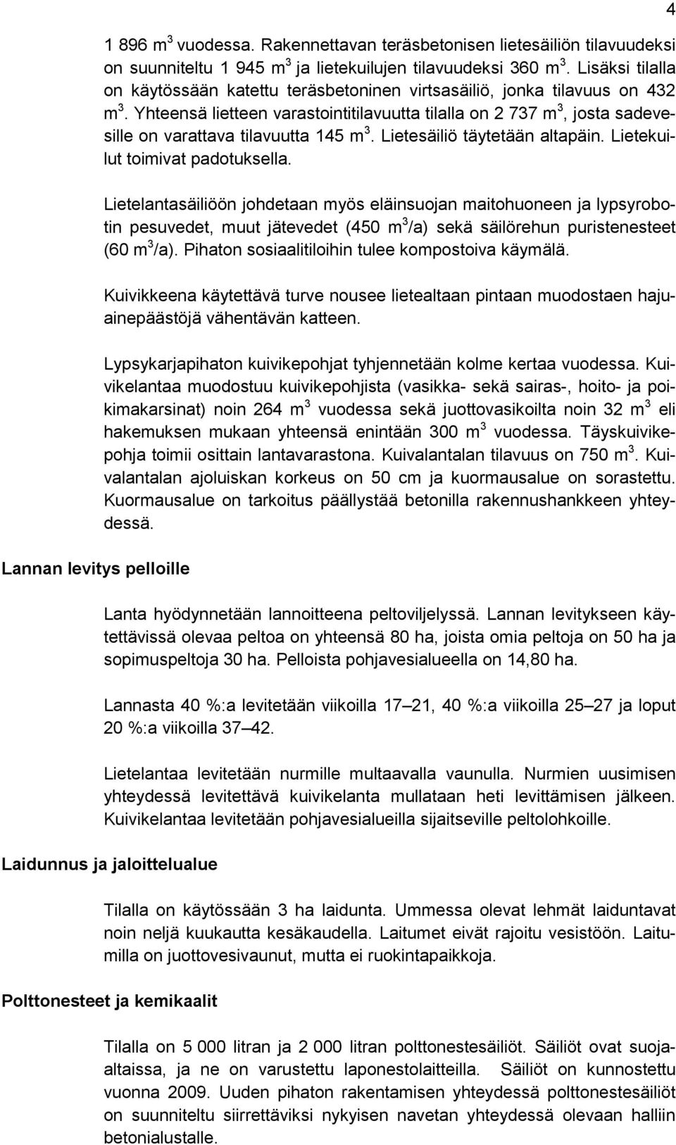 Yhteensä lietteen varastointitilavuutta tilalla on 2 737 m 3, josta sadevesille on varattava tilavuutta 145 m 3. Lietesäiliö täytetään altapäin. Lietekuilut toimivat padotuksella.