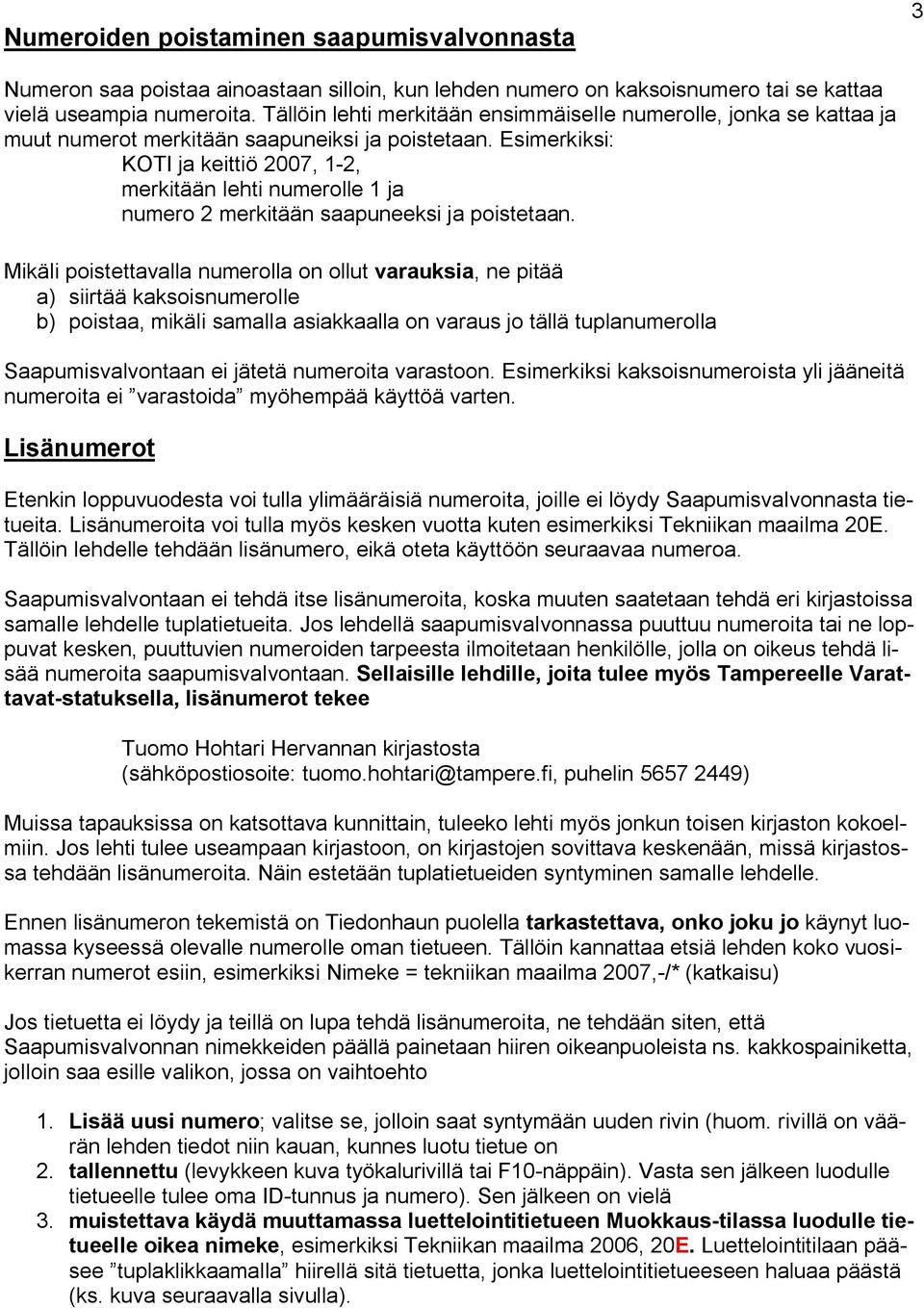 Esimerkiksi: KOTI ja keittiö 2007, 1 2, merkitään lehti numerolle 1 ja numero 2 merkitään saapuneeksi ja poistetaan.