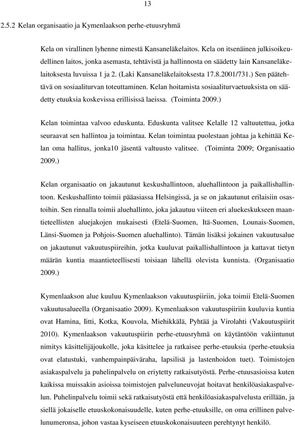 ) Sen päätehtävä on sosiaaliturvan toteuttaminen. Kelan hoitamista sosiaaliturvaetuuksista on säädetty etuuksia koskevissa erillisissä laeissa. (Toiminta 2009.) Kelan toimintaa valvoo eduskunta.