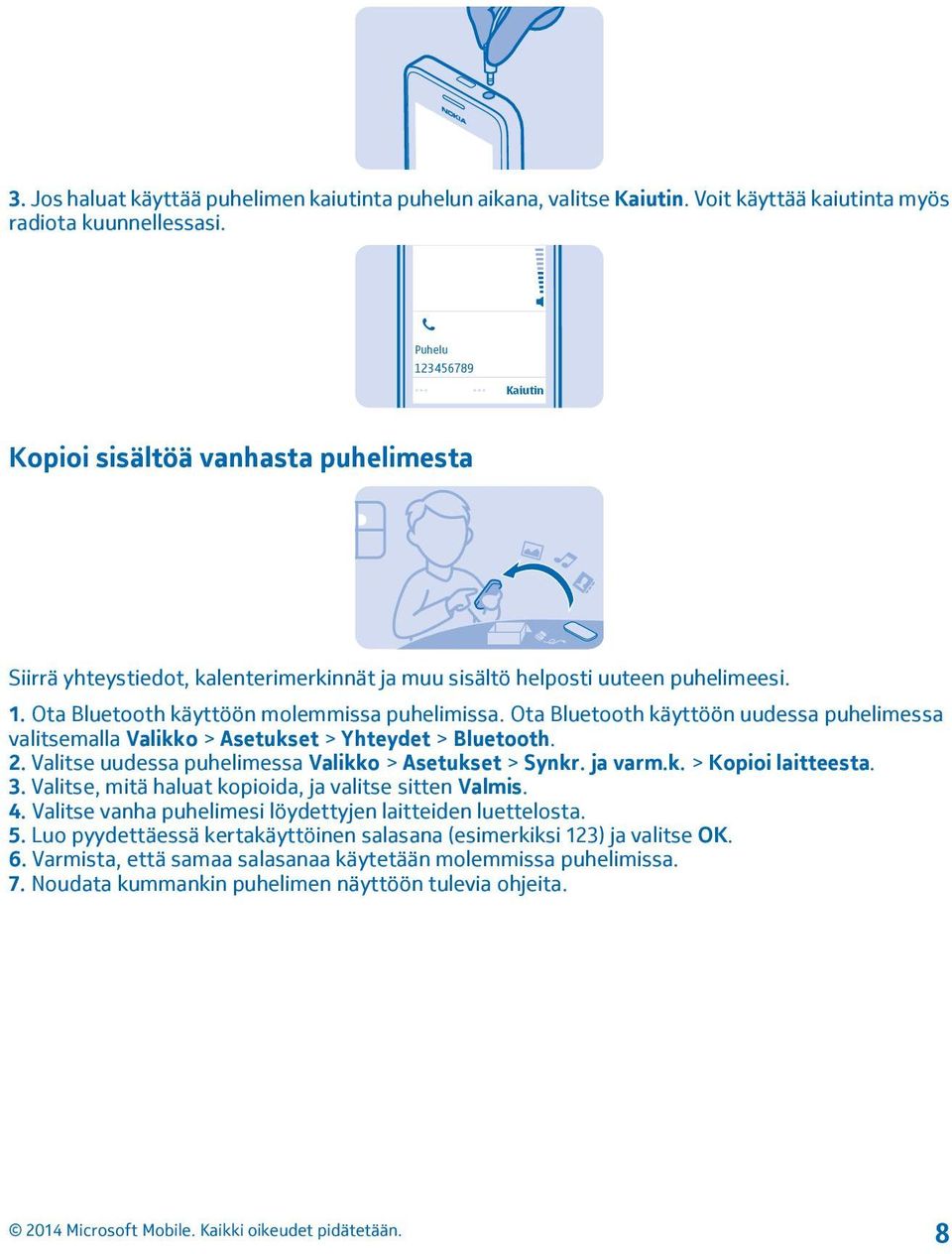 Ota Bluetooth käyttöön uudessa puhelimessa valitsemalla Valikko > Asetukset > Yhteydet > Bluetooth. 2. Valitse uudessa puhelimessa Valikko > Asetukset > Synkr. ja varm.k. > Kopioi laitteesta. 3.