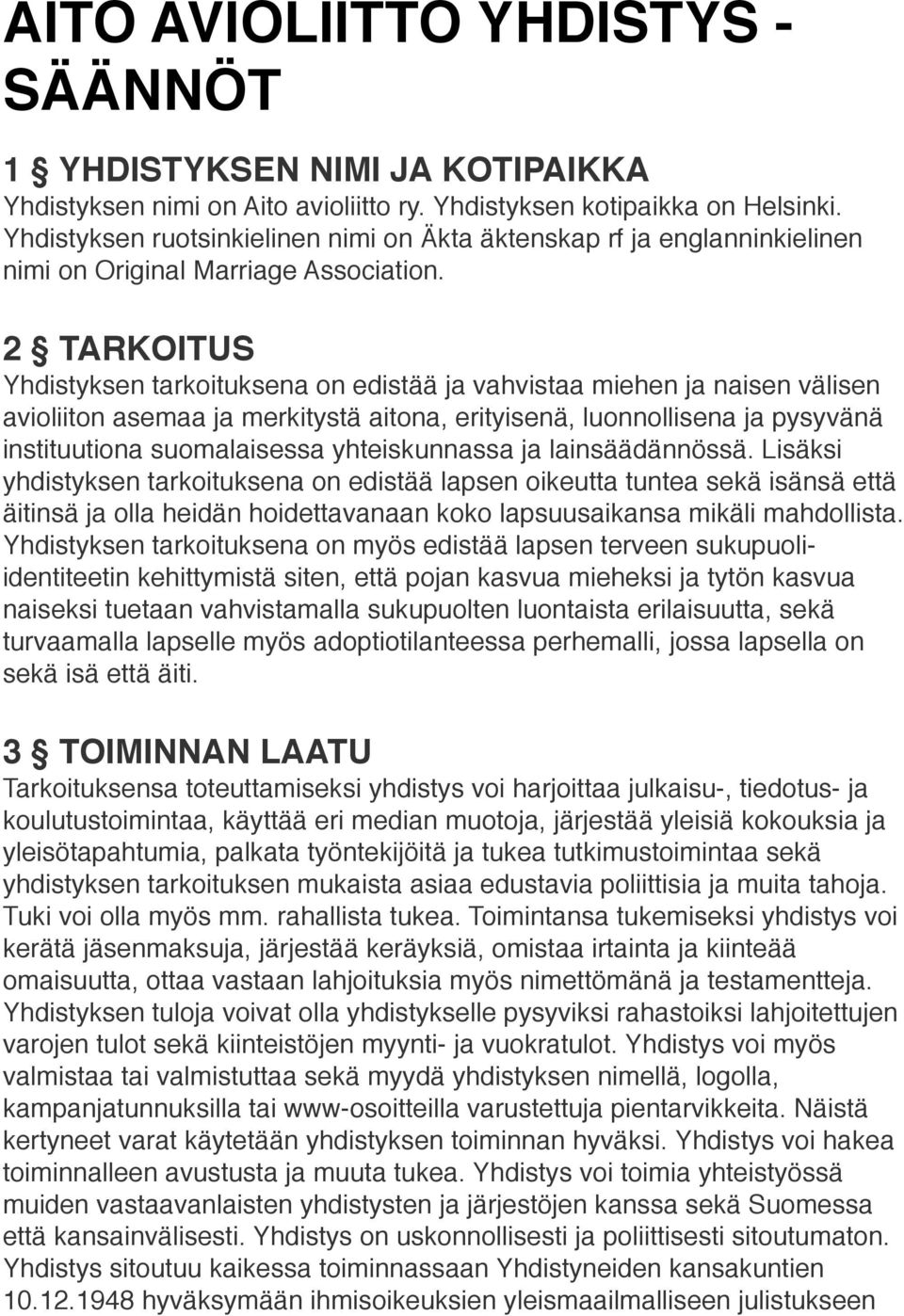 2 TARKOITUS Yhdistyksen tarkoituksena on edistää ja vahvistaa miehen ja naisen välisen avioliiton asemaa ja merkitystä aitona, erityisenä, luonnollisena ja pysyvänä instituutiona suomalaisessa