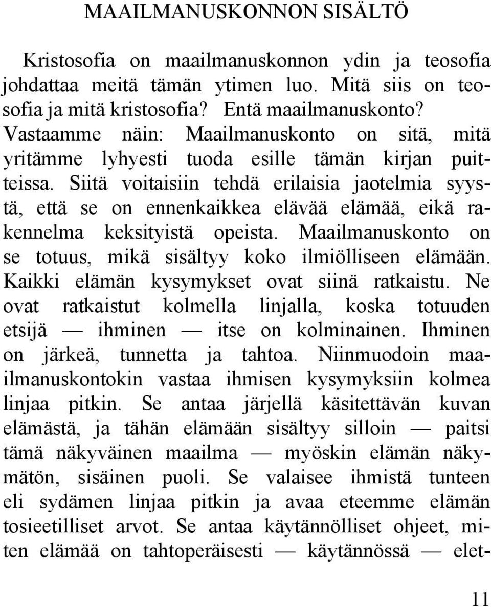 Siitä voitaisiin tehdä erilaisia jaotelmia syystä, että se on ennenkaikkea elävää elämää, eikä rakennelma keksityistä opeista. Maailmanuskonto on se totuus, mikä sisältyy koko ilmiölliseen elämään.