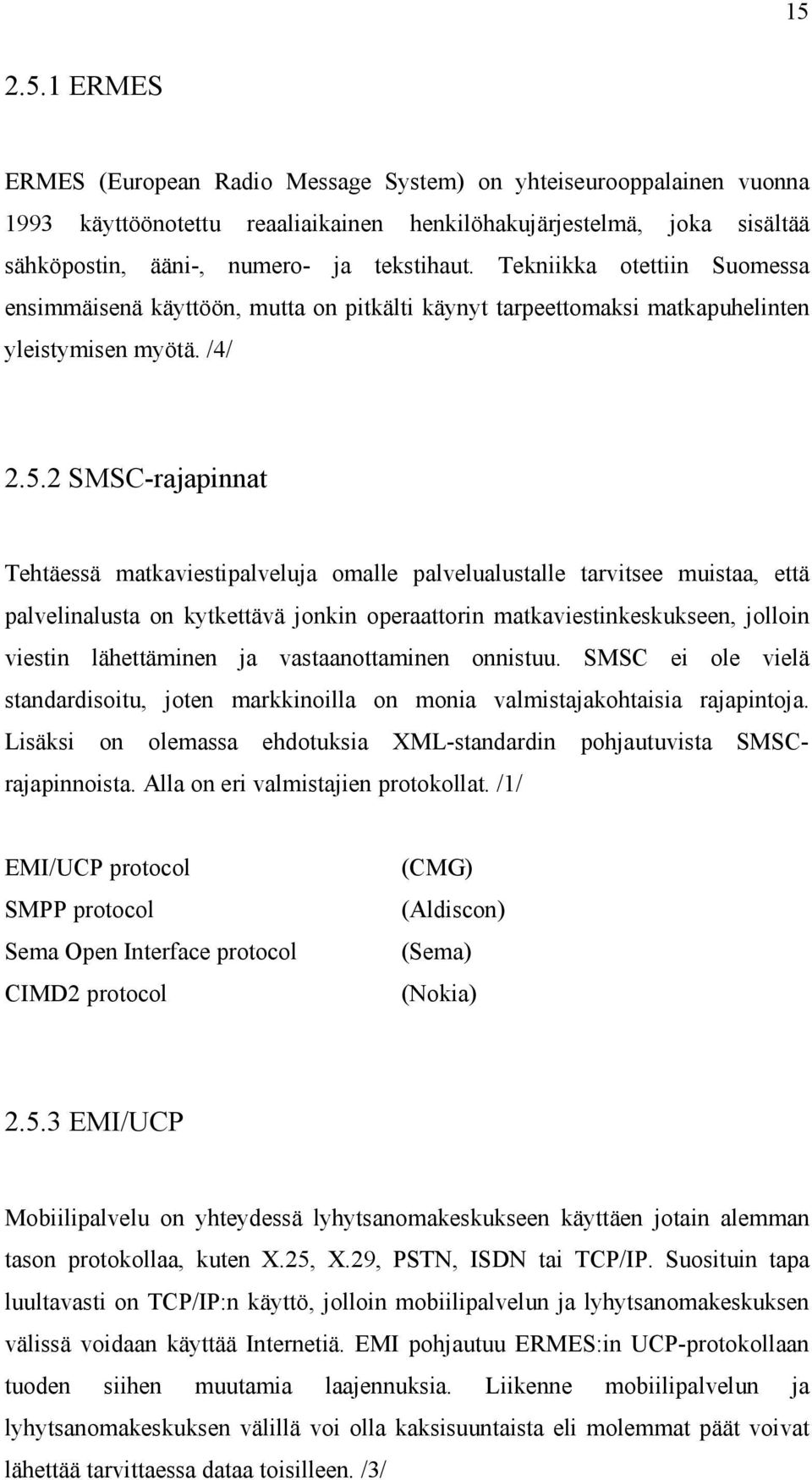 2 SMSC-rajapinnat Tehtäessä matkaviestipalveluja omalle palvelualustalle tarvitsee muistaa, että palvelinalusta on kytkettävä jonkin operaattorin matkaviestinkeskukseen, jolloin viestin lähettäminen