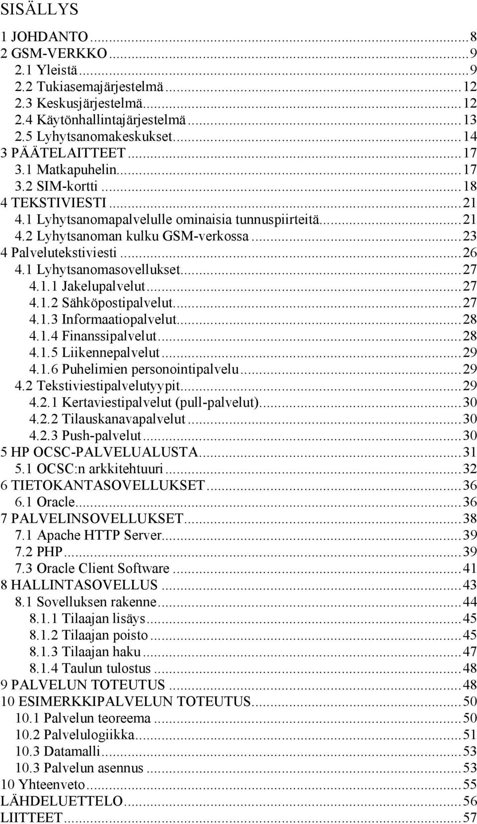 1 Lyhytsanomasovellukset...27 4.1.1 Jakelupalvelut...27 4.1.2 Sähköpostipalvelut...27 4.1.3 Informaatiopalvelut...28 4.1.4 Finanssipalvelut...28 4.1.5 Liikennepalvelut...29 4.1.6 Puhelimien personointipalvelu.