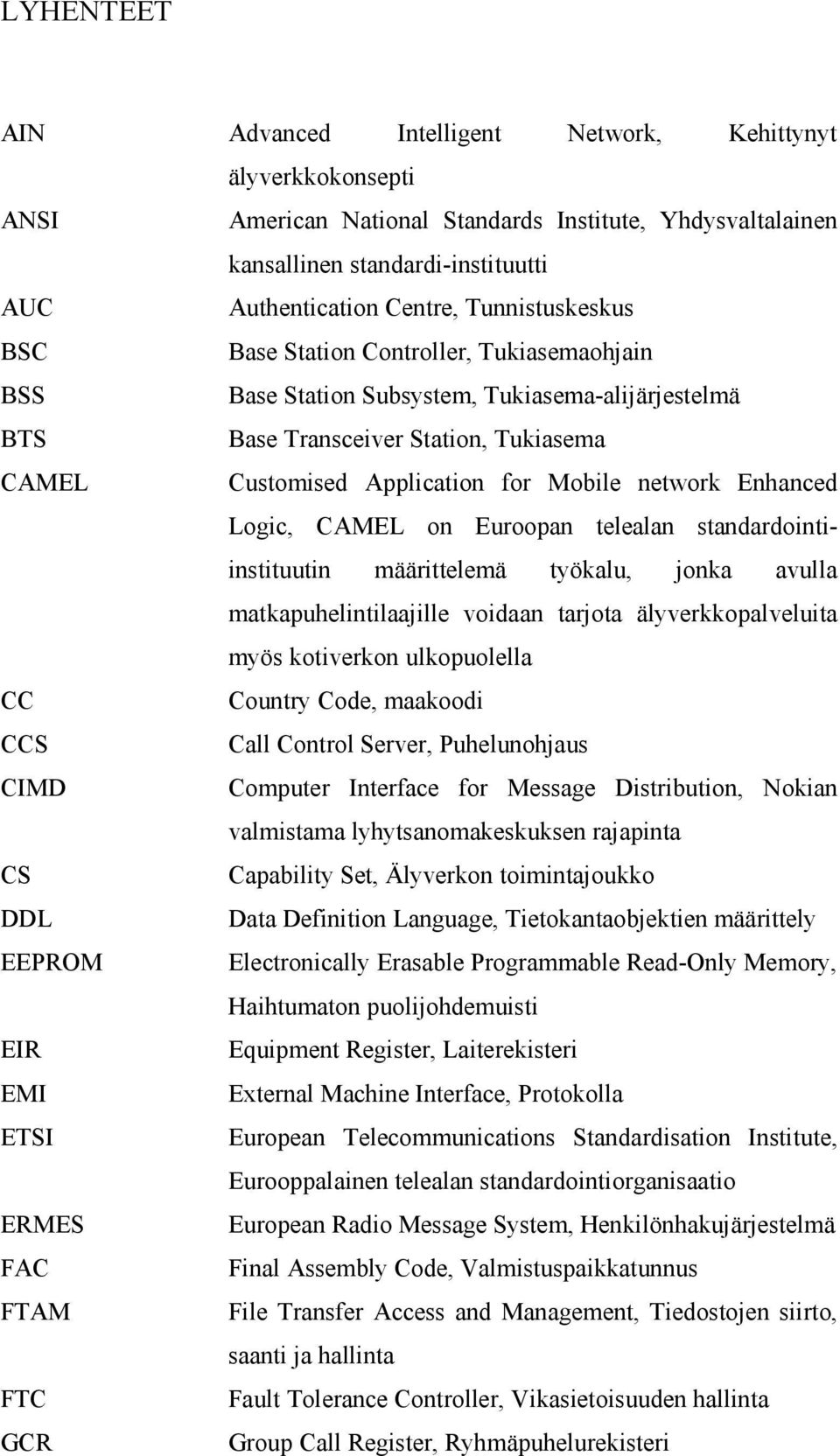 network Enhanced Logic, CAMEL on Euroopan telealan standardointiinstituutin määrittelemä työkalu, jonka avulla matkapuhelintilaajille voidaan tarjota älyverkkopalveluita myös kotiverkon ulkopuolella