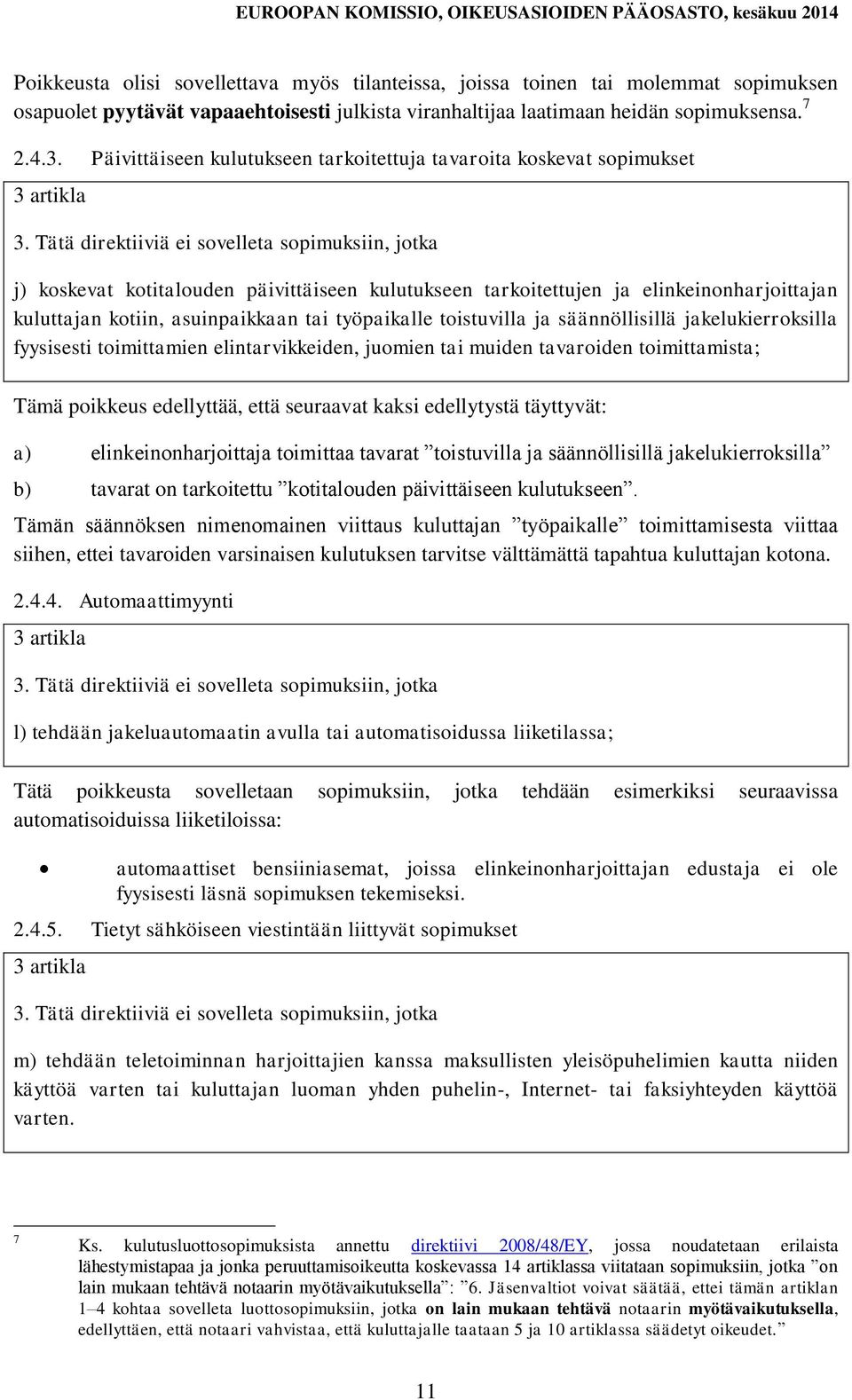 Tätä direktiiviä ei sovelleta sopimuksiin, jotka j) koskevat kotitalouden päivittäiseen kulutukseen tarkoitettujen ja elinkeinonharjoittajan kuluttajan kotiin, asuinpaikkaan tai työpaikalle