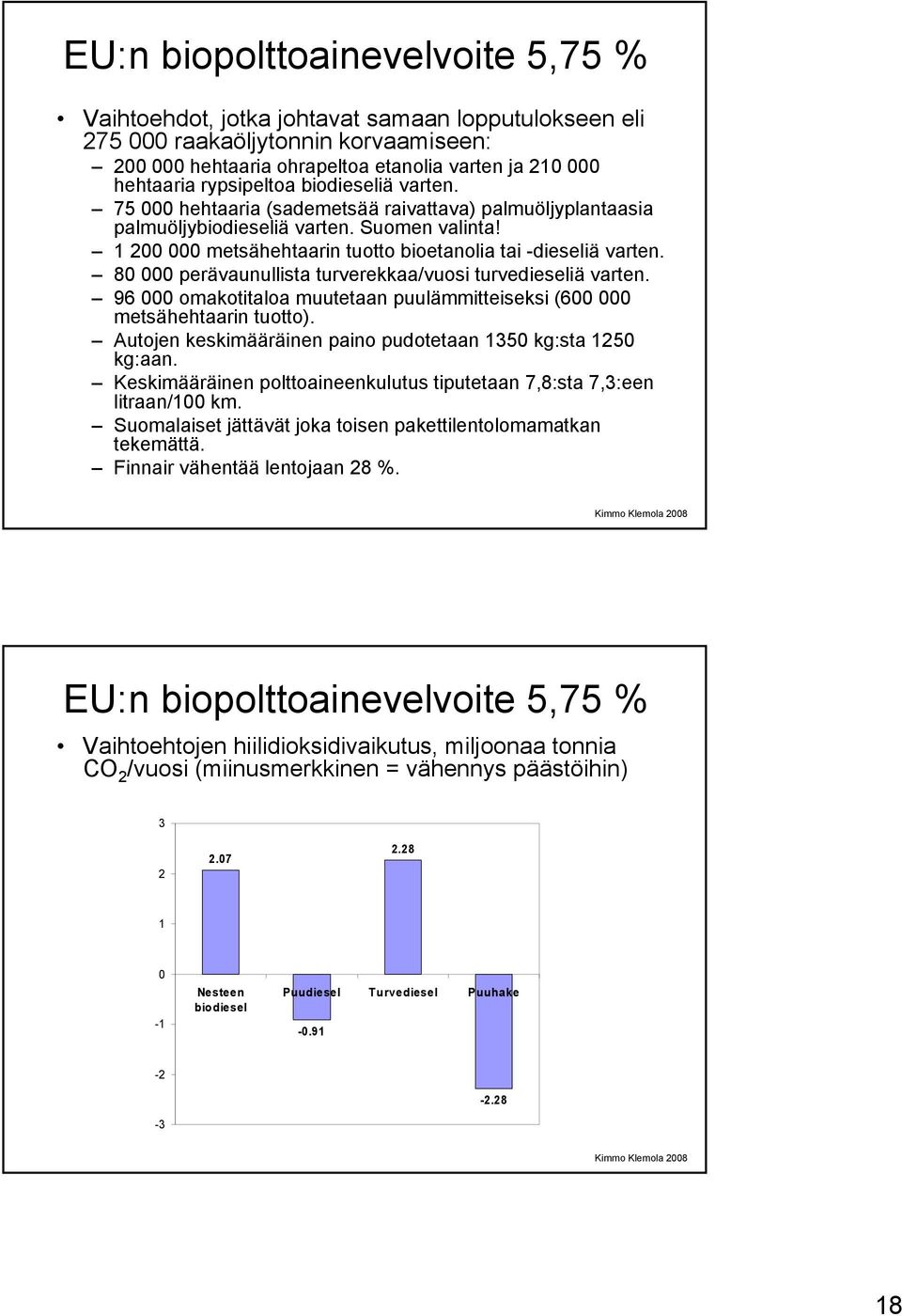 1 200 000 metsähehtaarin tuotto bioetanolia tai -dieseliä varten. 80 000 perävaunullista turverekkaa/vuosi turvedieseliä varten.