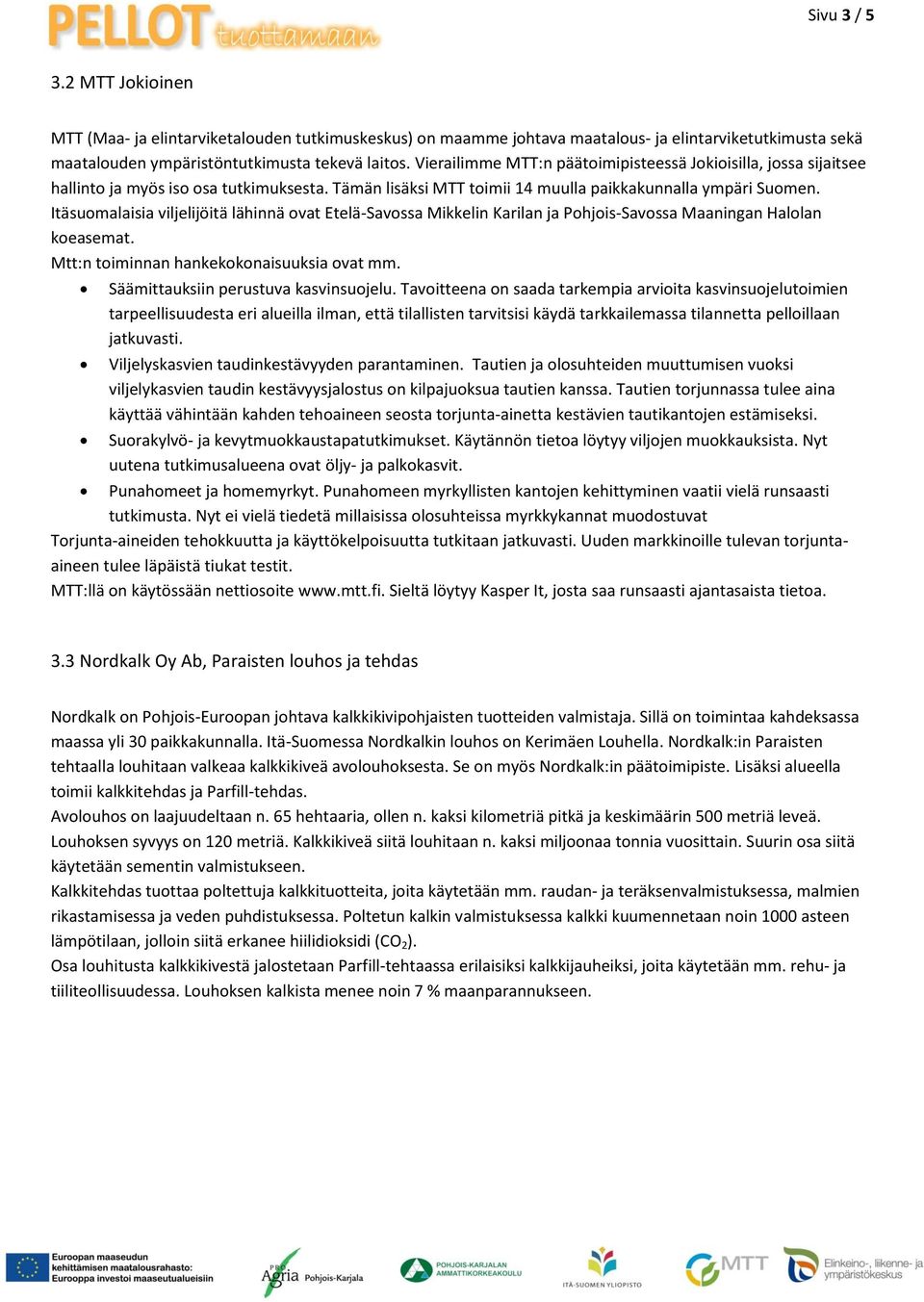 Itäsuomalaisia viljelijöitä lähinnä ovat Etelä-Savossa Mikkelin Karilan ja Pohjois-Savossa Maaningan Halolan koeasemat. Mtt:n toiminnan hankekokonaisuuksia ovat mm.