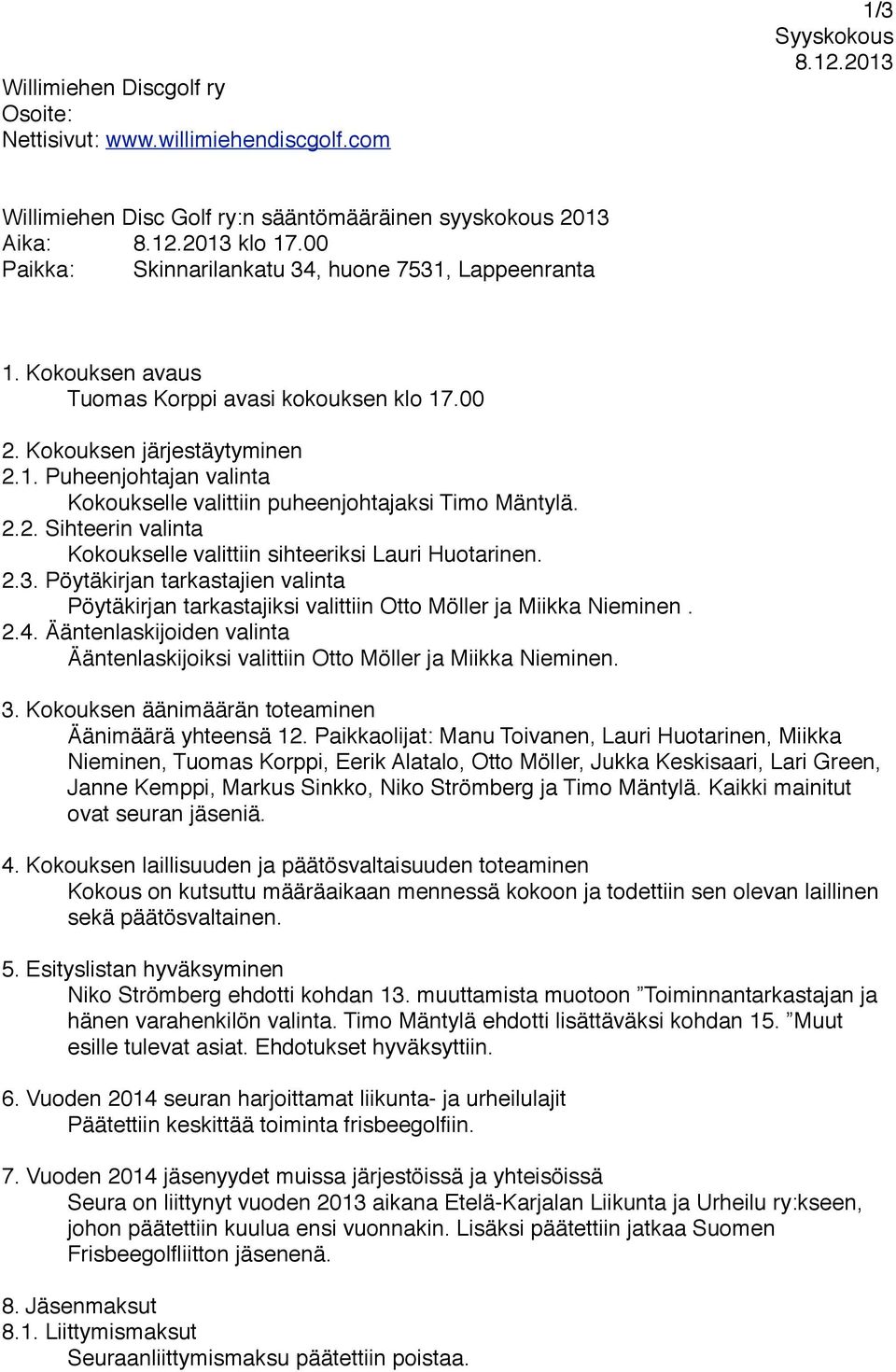 Kokoukselle valittiin puheenjohtajaksi Timo Mäntylä. 2.2. Sihteerin valinta! Kokoukselle valittiin sihteeriksi Lauri Huotarinen. 2.3. Pöytäkirjan tarkastajien valinta!
