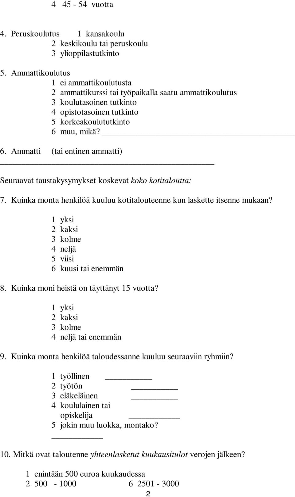 . Ammatti (tai entinen ammatti) Seuraavat taustakysymykset koskevat koko kotitaloutta: 7. Kuinka monta henkilöä kuuluu kotitalouteenne kun laskette itsenne mukaan?