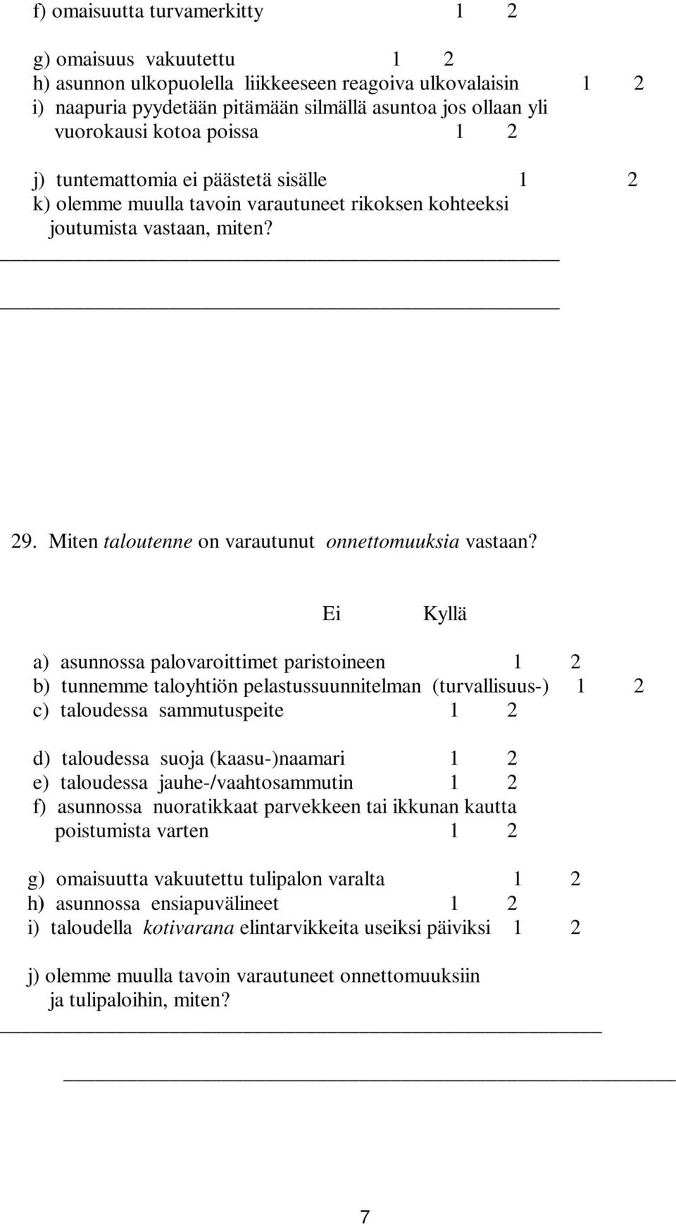 Ei Kyllä a) asunnossa palovaroittimet paristoineen 1 2 b) tunnemme taloyhtiön pelastussuunnitelman (turvallisuus-) 1 2 c) taloudessa sammutuspeite 1 2 d) taloudessa suoja (kaasu-)naamari 1 2 e)