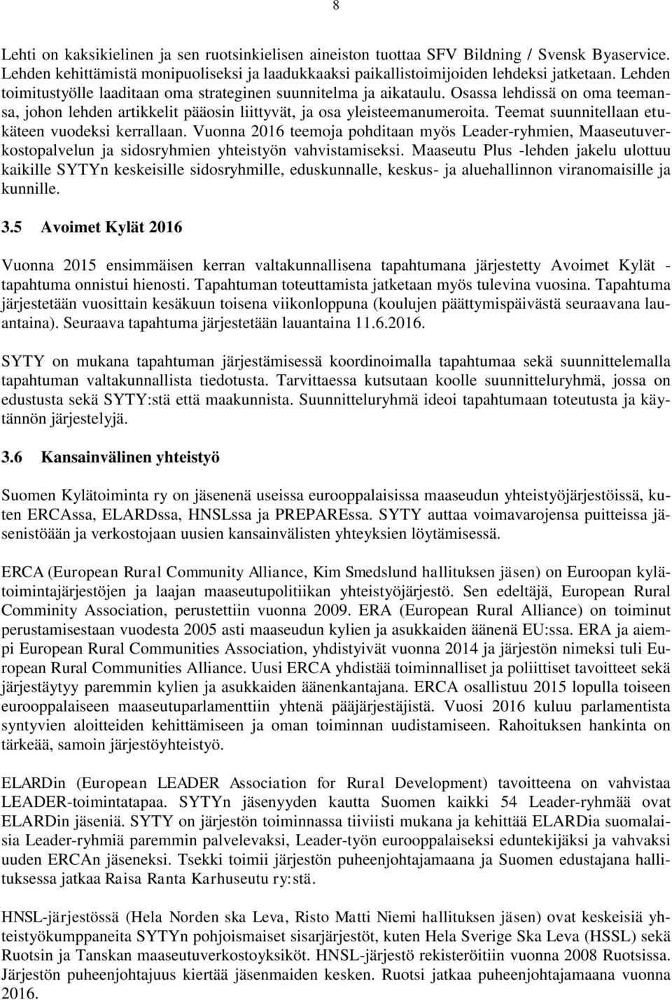 Teemat suunnitellaan etukäteen vuodeksi kerrallaan. Vuonna 2016 teemoja pohditaan myös Leader-ryhmien, Maaseutuverkostopalvelun ja sidosryhmien yhteistyön vahvistamiseksi.