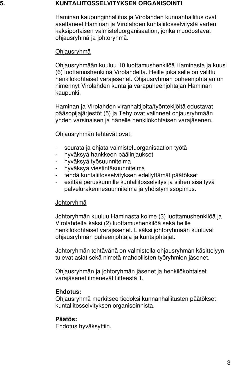 Heille jokaiselle on valittu henkilökohtaiset varajäsenet. Ohjausryhmän puheenjohtajan on nimennyt Virolahden kunta ja varapuheenjohtajan Haminan kaupunki.