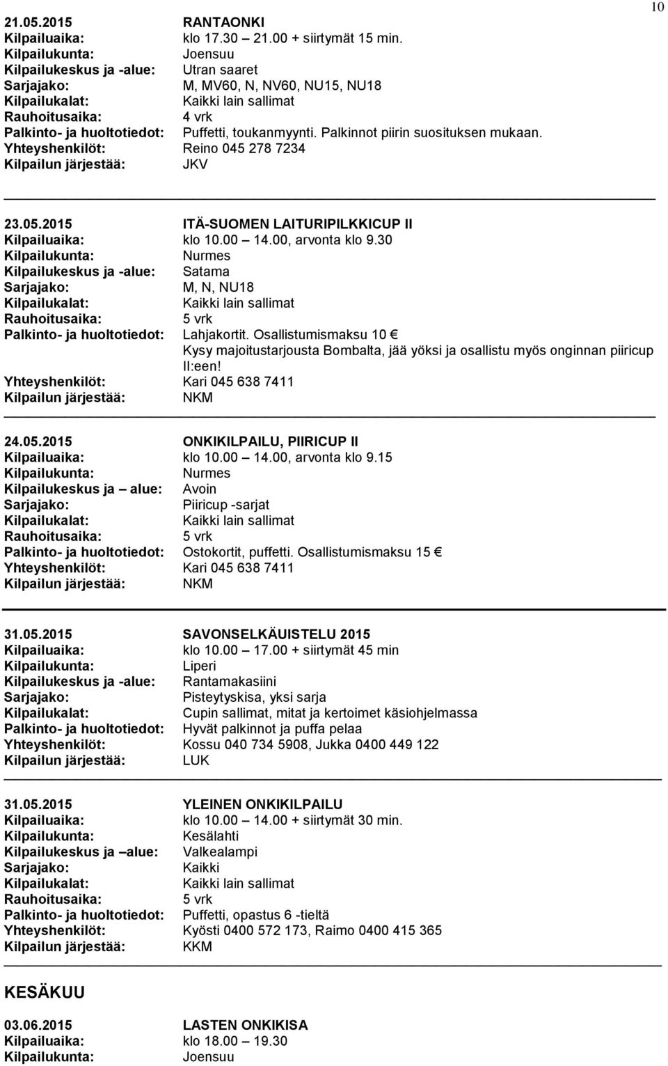 30 Nurmes Kilpailukeskus ja -alue: Satama M, N, NU18 Palkinto- ja huoltotiedot: Lahjakortit. Osallistumismaksu 10 Kysy majoitustarjousta Bombalta, jää yöksi ja osallistu myös onginnan piiricup II:een!