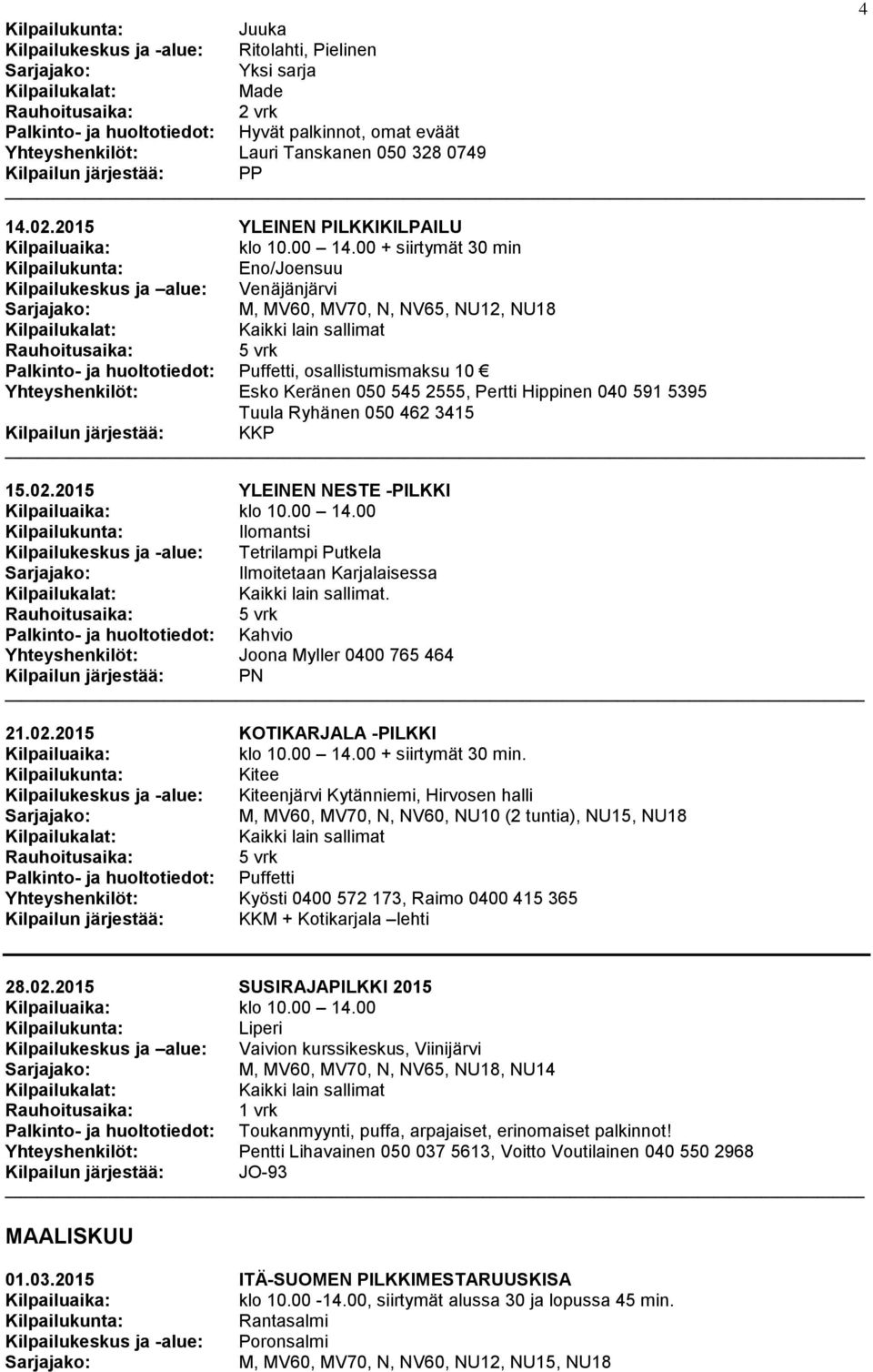 00 + siirtymät 30 min Kilpailukeskus ja alue: Venäjänjärvi M, MV60, MV70, N, NV65, NU12, NU18 Palkinto- ja huoltotiedot: Puffetti, osallistumismaksu 10 Yhteyshenkilöt: Esko Keränen 050 545 2555,