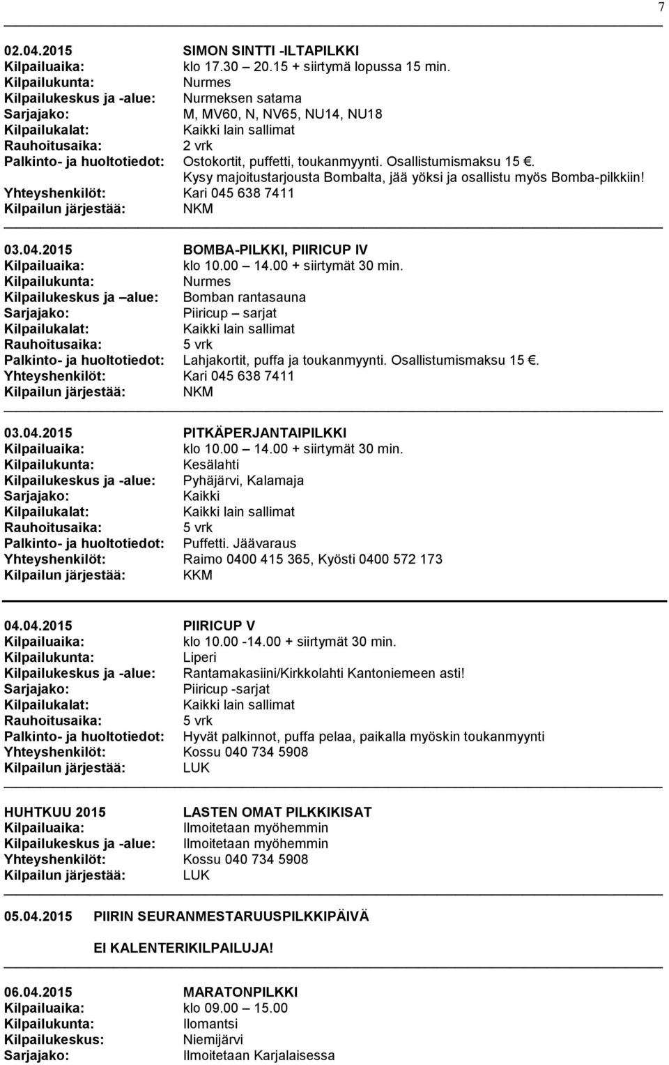 Kysy majoitustarjousta Bombalta, jää yöksi ja osallistu myös Bomba-pilkkiin! Yhteyshenkilöt: Kari 045 638 7411 Kilpailun järjestää: NKM 03.04.2015 BOMBA-PILKKI, PIIRICUP IV klo 10.00 14.