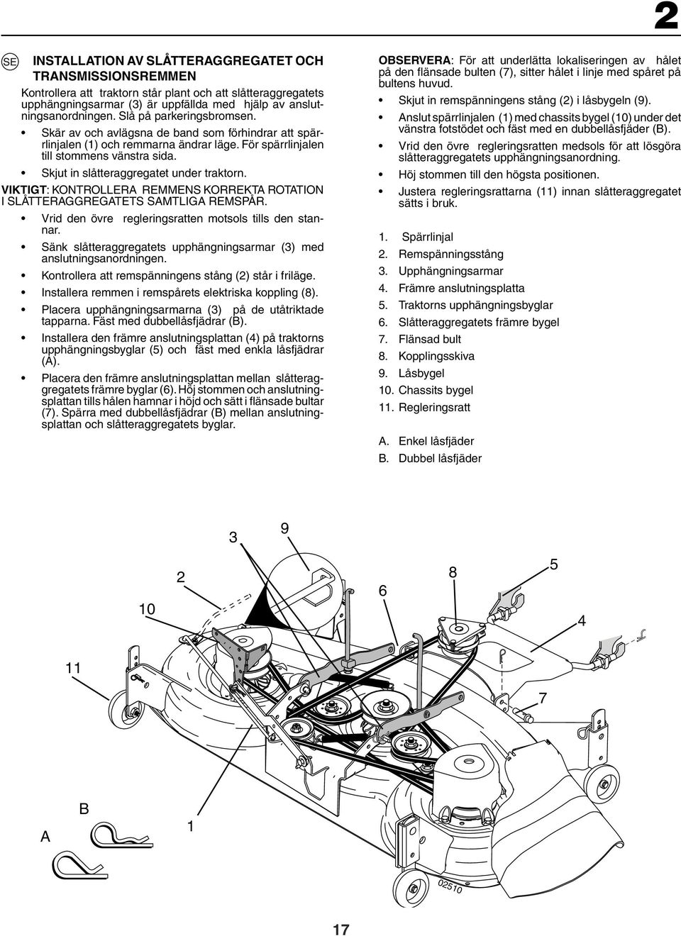 Skjut in slåtteraggregatet under traktorn. VIKTIGT: KONTROLLERA REMMENS KORREKTA ROTATION I SLÅTTERAGGREGATETS SAMTLIGA REMSPÅR. Vrid den övre regleringsratten motsols tills den stannar.