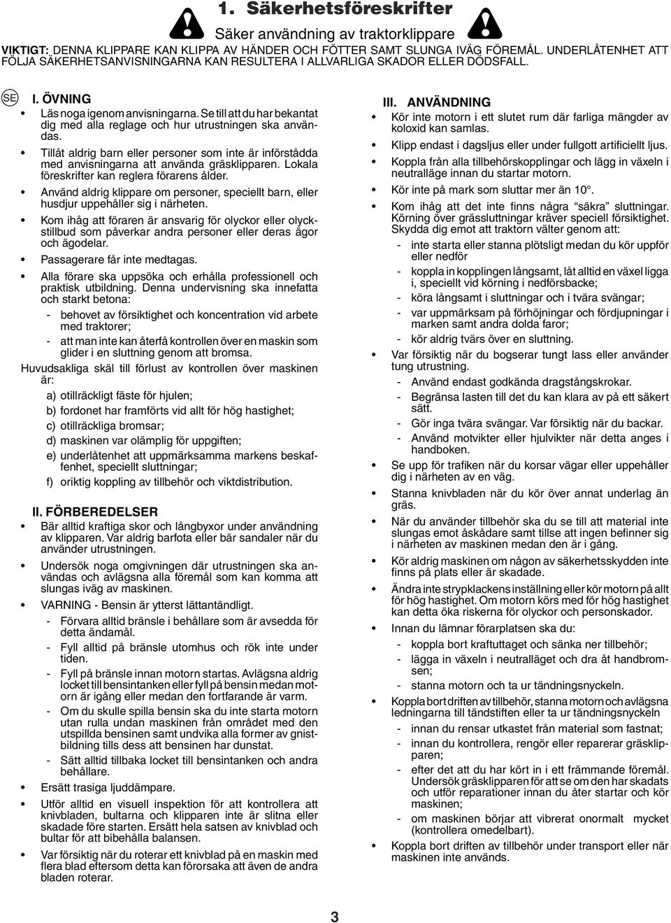 Se till att du har bekantat dig med alla reglage och hur utrustningen ska användas. Tillåt aldrig barn eller personer som inte är införstådda med anvisningarna att använda gräsklipparen.