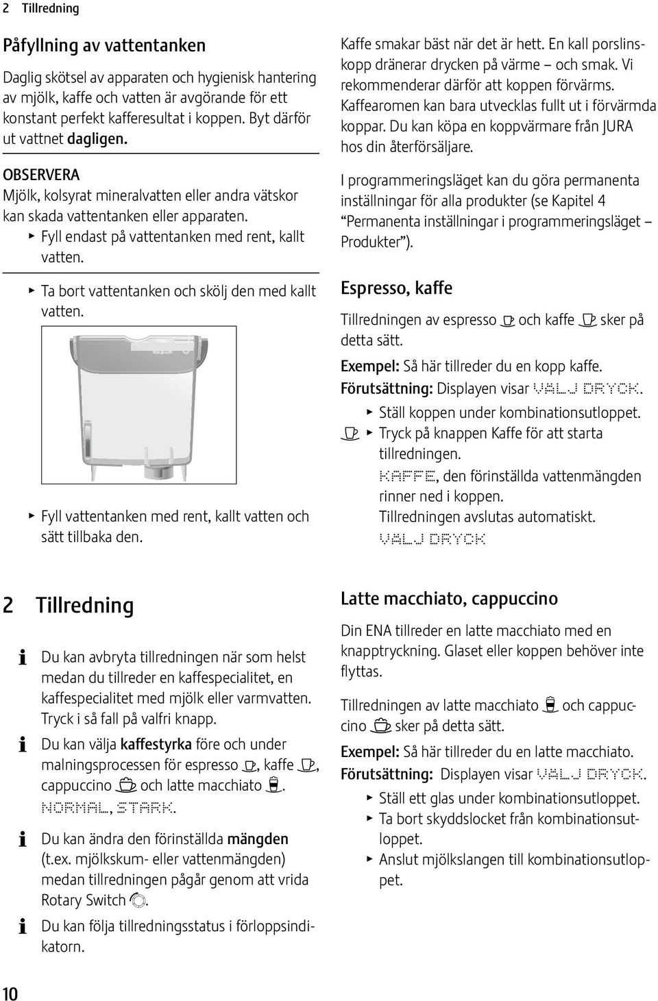 T Ta bort vattentanken och skölj den med kallt vatten. T Fyll vattentanken med rent, kallt vatten och sätt tillbaka den. Kaffe smakar bäst när det är hett.