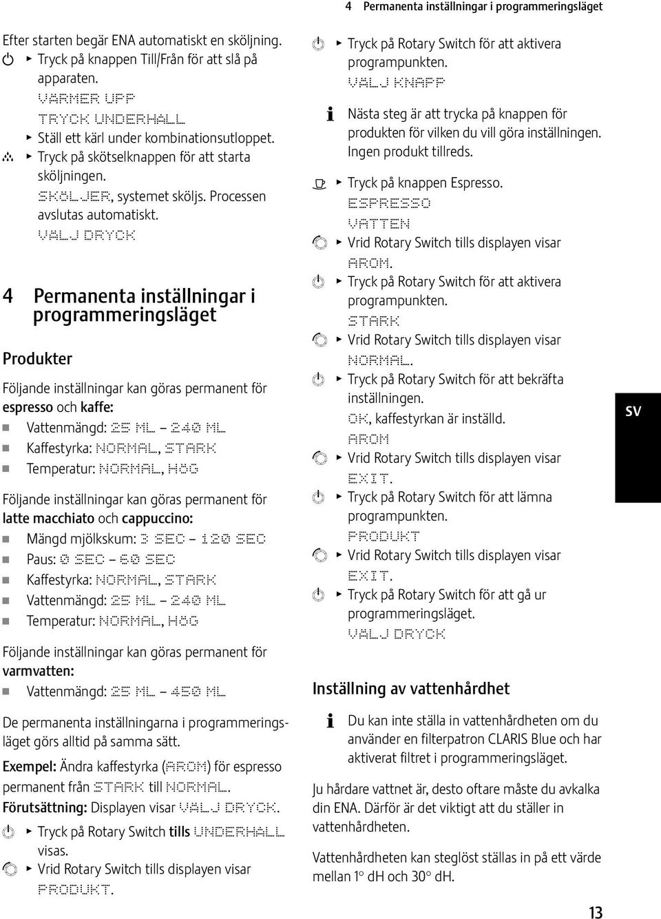 VÄLJ DRYCK 4 Permanenta inställningar i programmeringsläget Produkter Följande inställningar kan göras permanent för espresso och kaffe: Vattenmängd: 25 ML 240 ML Kaffestyrka: NORMAL, STARK