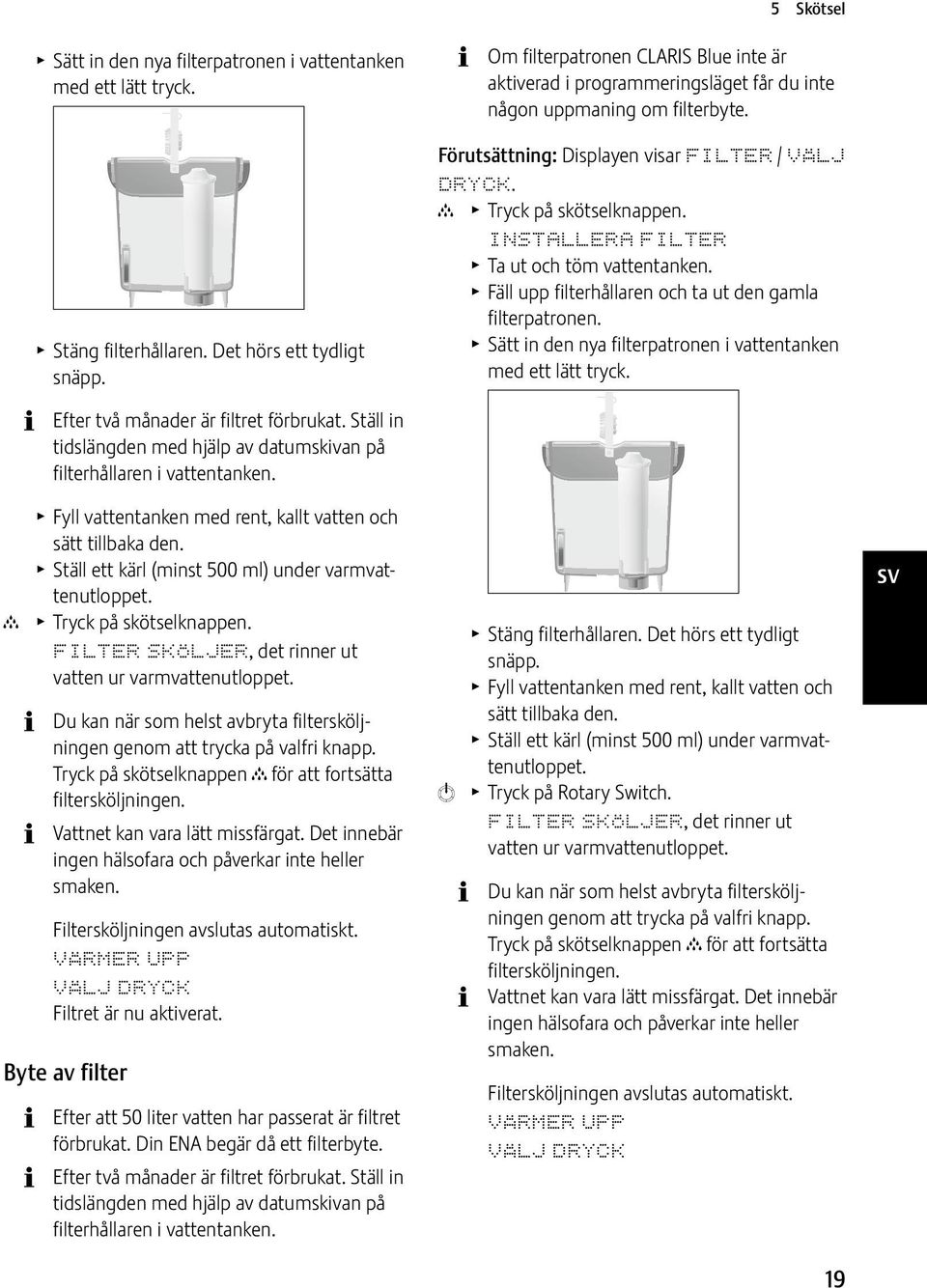 T Fyll vattentanken med rent, kallt vatten och sätt tillbaka den. T Ställ ett kärl (minst 500 ml) under varmvattenutloppet. T Tryck på skötselknappen.