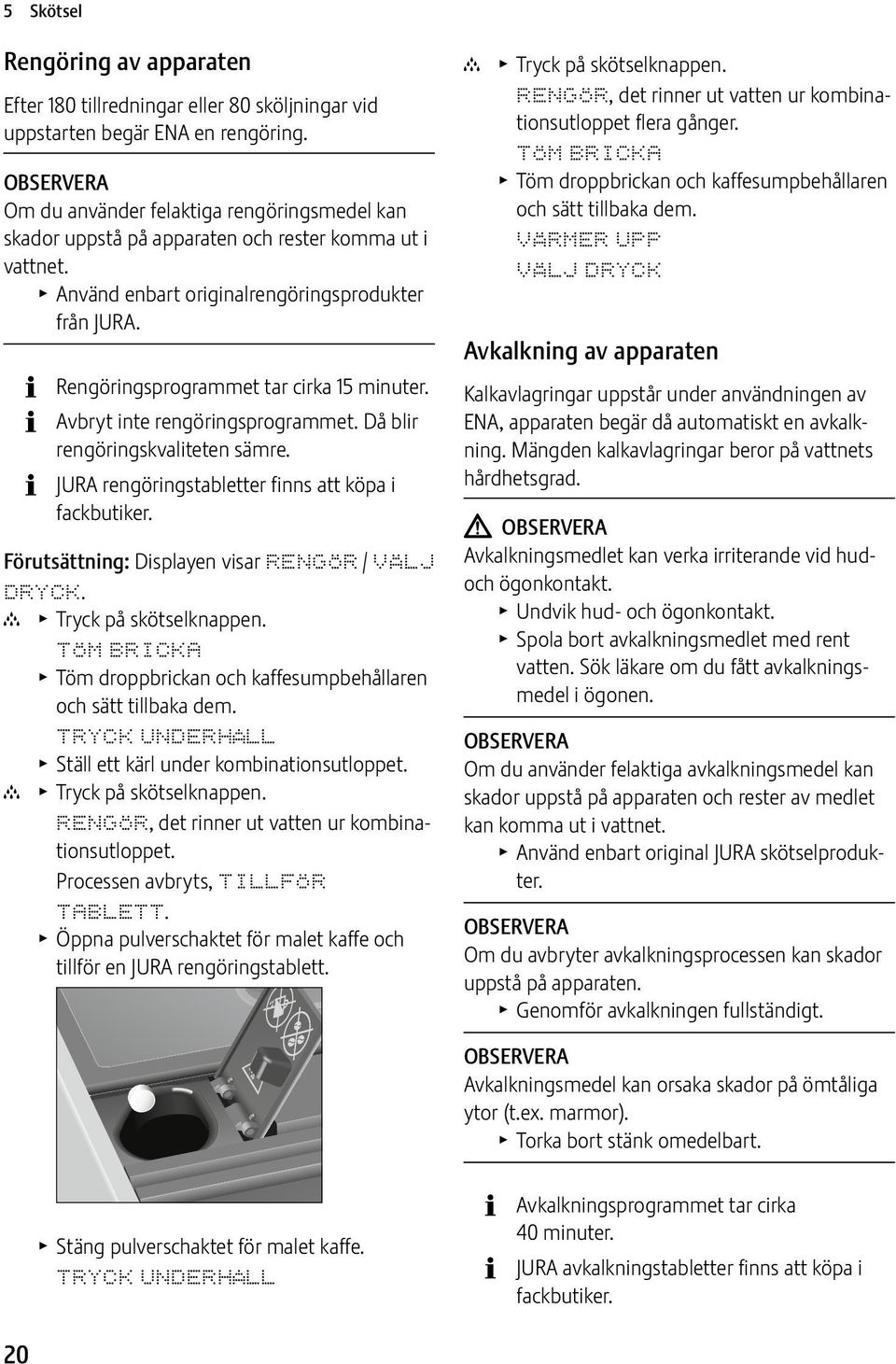 Rengöringsprogrammet tar cirka 15 minuter. Avbryt inte rengöringsprogrammet. Då blir rengöringskvaliteten sämre. JURA rengöringstabletter finns att köpa i fackbutiker.