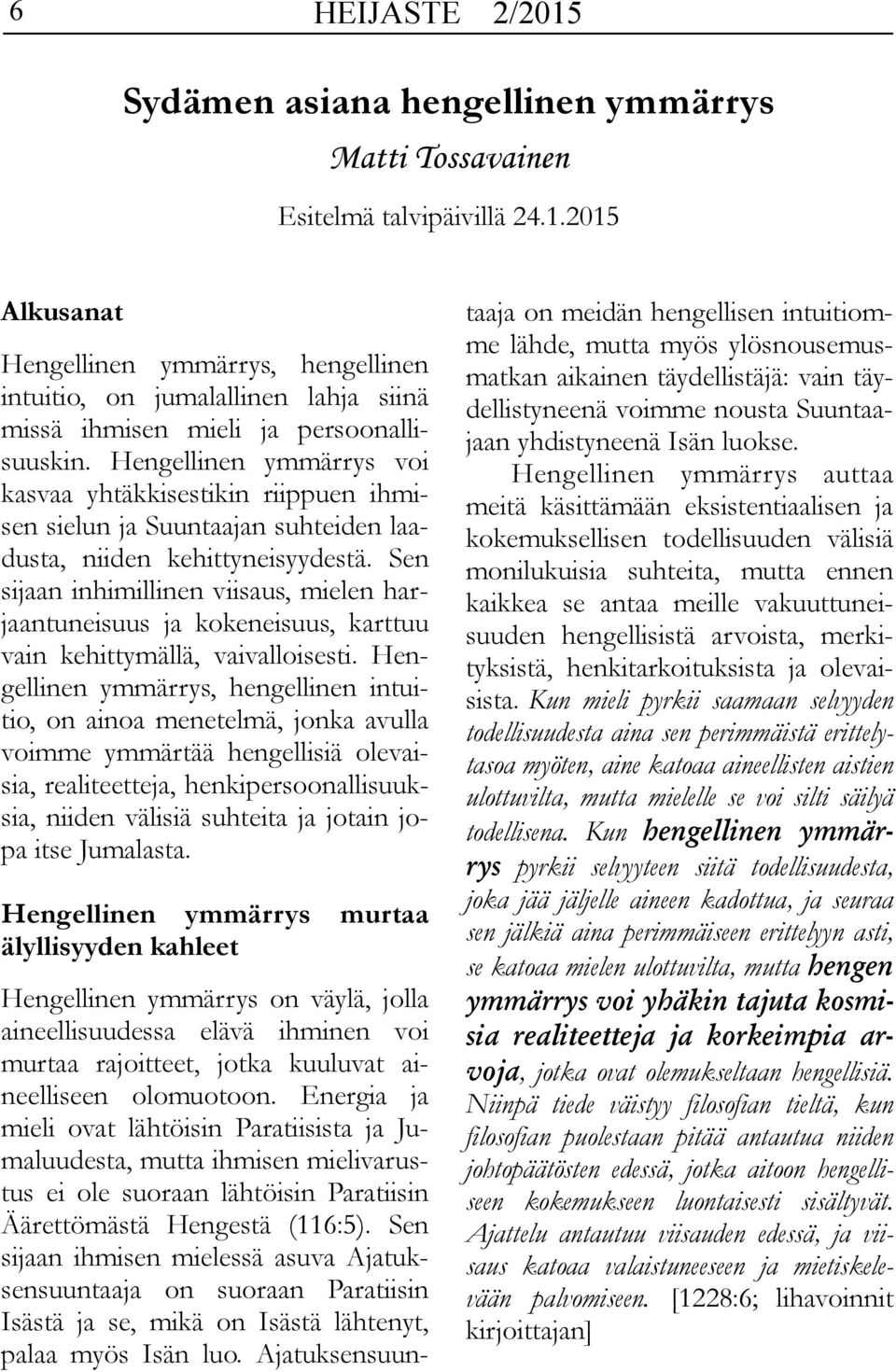 Sen sijaan inhimillinen viisaus, mielen harjaantuneisuus ja kokeneisuus, karttuu vain kehittymällä, vaivalloisesti.