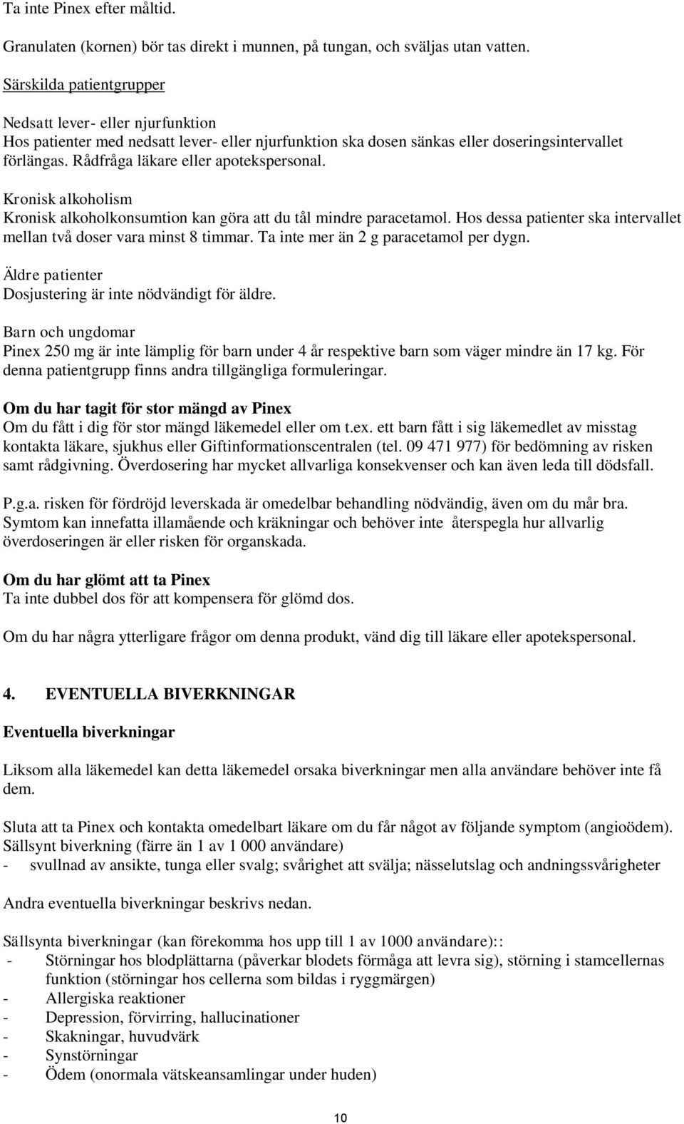 Rådfråga läkare eller apotekspersonal. Kronisk alkoholism Kronisk alkoholkonsumtion kan göra att du tål mindre paracetamol. Hos dessa patienter ska intervallet mellan två doser vara minst 8 timmar.