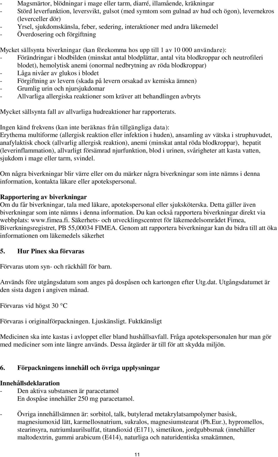 blodbilden (minskat antal blodplättar, antal vita blodkroppar och neutrofileri blodet), hemolytisk anemi (onormal nedbrytning av röda blodkroppar) - Låga nivåer av glukos i blodet - Förgiftning av