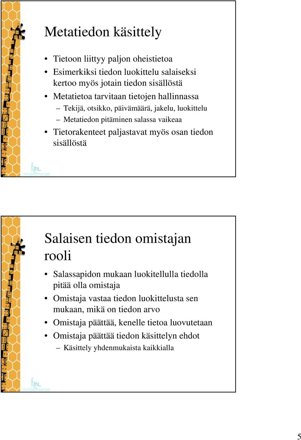 osan tiedon sisällöstä Salaisen tiedon omistajan rooli Salassapidon mukaan luokitellulla tiedolla pitää olla omistaja Omistaja vastaa tiedon