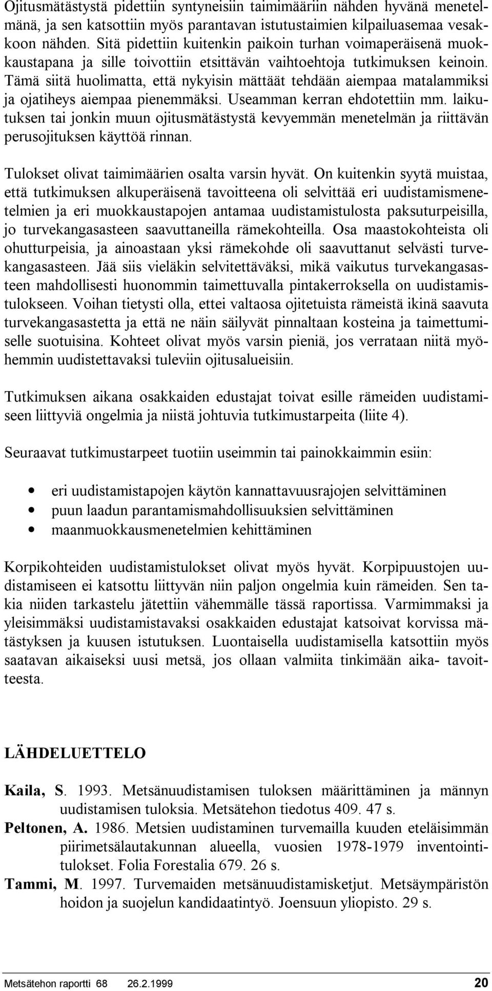 Tämä siitä huolimatta, että nykyisin mättäät tehdään aiempaa matalammiksi ja ojatiheys aiempaa pienemmäksi. Useamman kerran ehdotettiin mm.