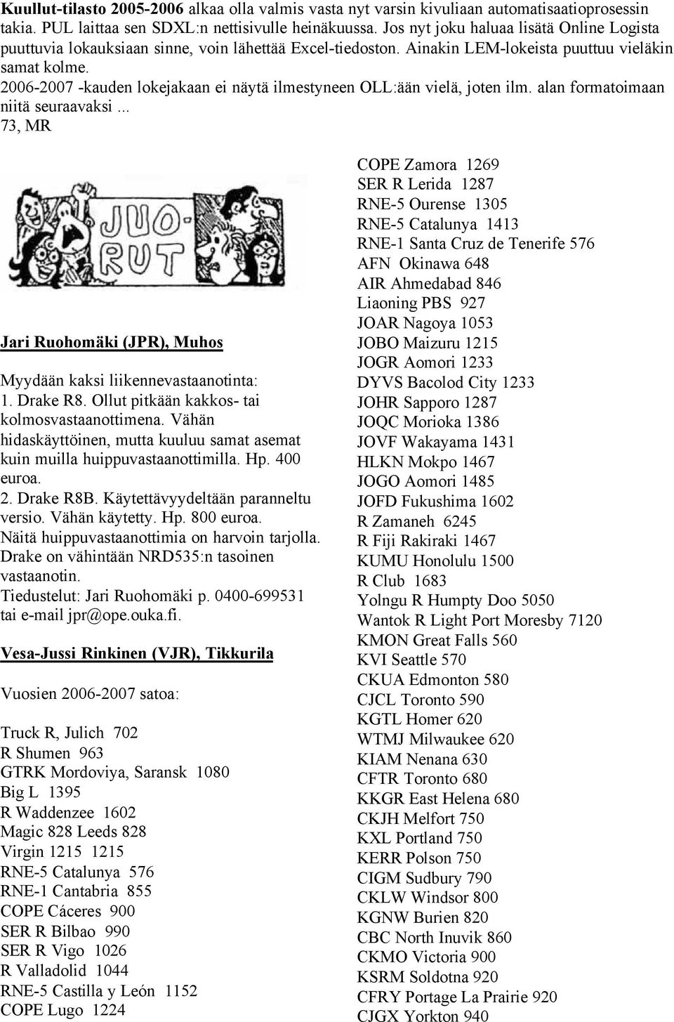 2006-2007 -kauden lokejakaan ei näytä ilmestyneen OLL:ään vielä, joten ilm. alan formatoimaan niitä seuraavaksi... 73, MR Jari Ruohomäki (JPR), Muhos Myydään kaksi liikennevastaanotinta: 1. Drake R8.