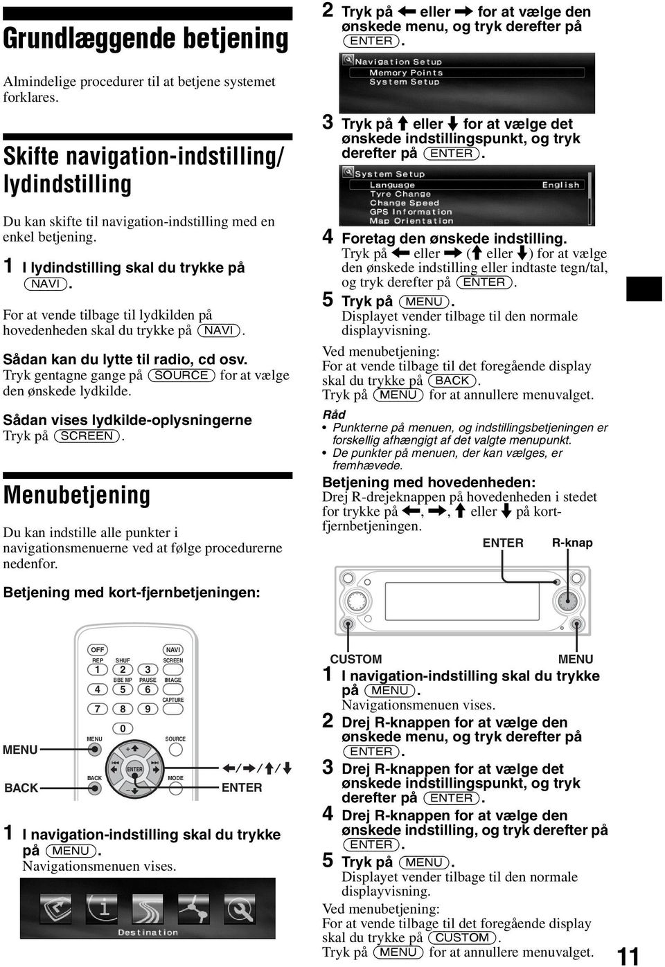 For at vende tilbage til lydkilden på hovedenheden skal du trykke på (NAVI). Sådan kan du lytte til radio, cd osv. Tryk gentagne gange på (SOURCE) for at vælge den ønskede lydkilde.