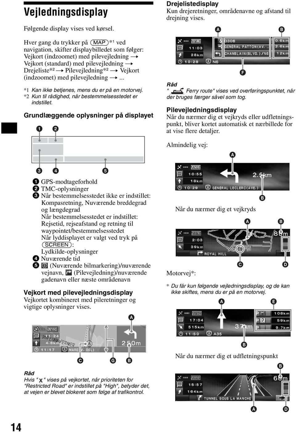 t Vejkort (indzoomet) med pilevejledning t... *1 Kan ikke betjenes, mens du er på en motorvej. *2 Kun til rådighed, når bestemmelsesstedet er indstillet.