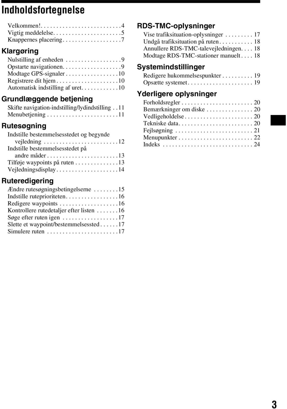 ...........10 Grundlæggende betjening Skifte navigation-indstilling/lydindstilling..11 Menubetjening.......................11 Rutesøgning Indstille bestemmelsesstedet og begynde vejledning.