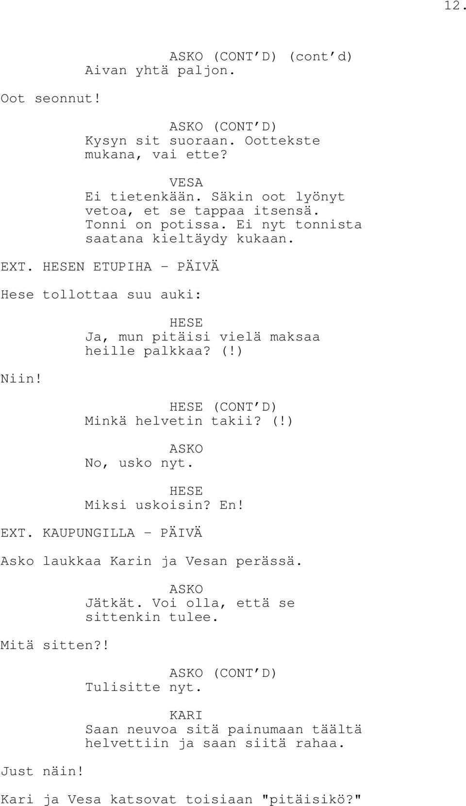 Ja, mun pitäisi vielä maksaa heille palkkaa? (!) (CONT D) Minkä helvetin takii? (!) No, usko nyt. Miksi uskoisin? En! EXT.