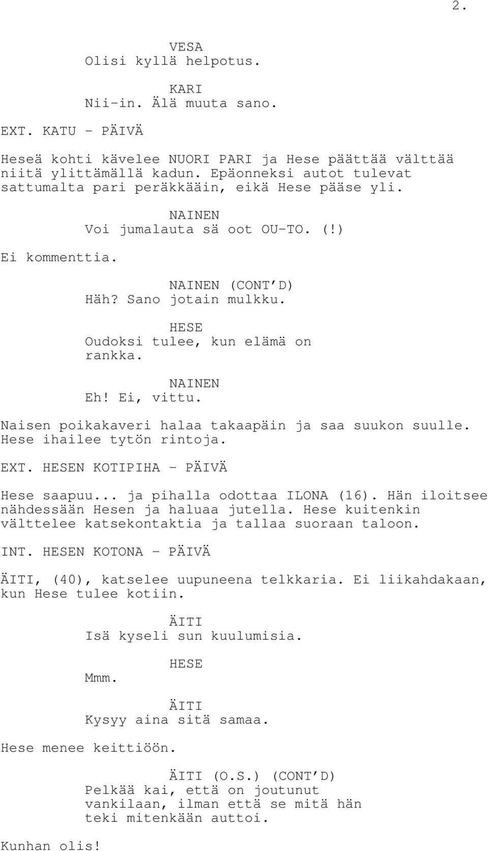 Oudoksi tulee, kun elämä on rankka. NAINEN Eh! Ei, vittu. Naisen poikakaveri halaa takaapäin ja saa suukon suulle. Hese ihailee tytön rintoja. EXT. N KOTIPIHA - PÄIVÄ Hese saapuu.