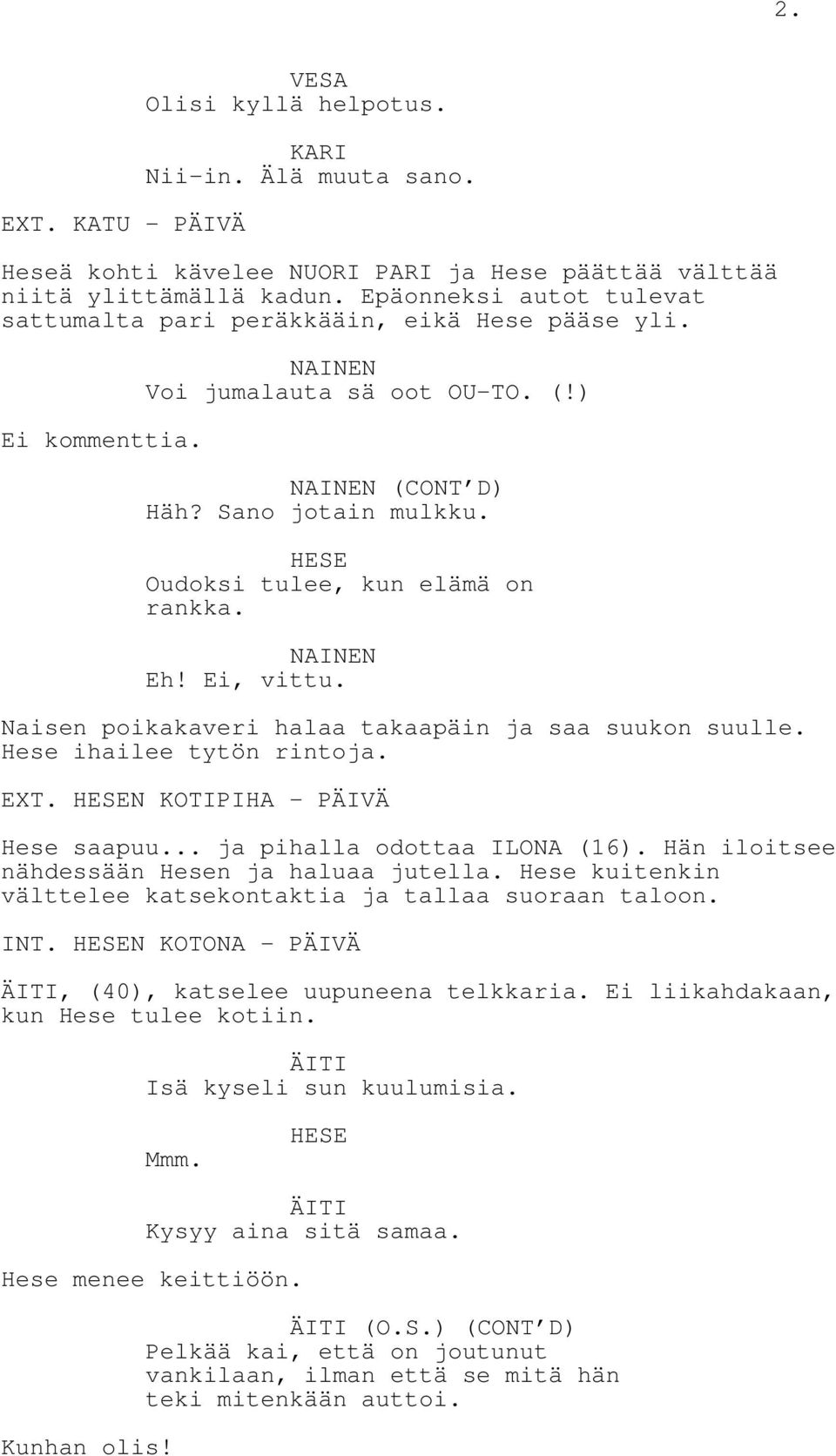 Oudoksi tulee, kun elämä on rankka. NAINEN Eh! Ei, vittu. Naisen poikakaveri halaa takaapäin ja saa suukon suulle. Hese ihailee tytön rintoja. EXT. N KOTIPIHA - PÄIVÄ Hese saapuu.