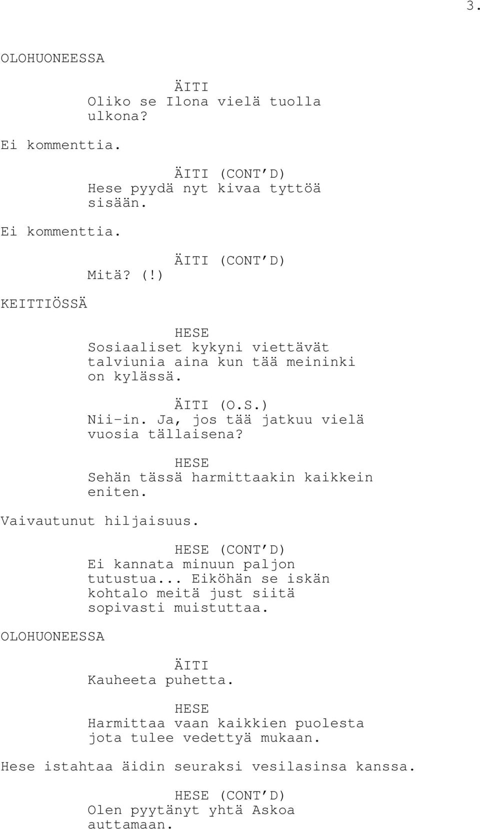 Ja, jos tää jatkuu vielä vuosia tällaisena? Sehän tässä harmittaakin kaikkein eniten. Vaivautunut hiljaisuus. OLOHUONEESSA (CONT D) Ei kannata minuun paljon tutustua.