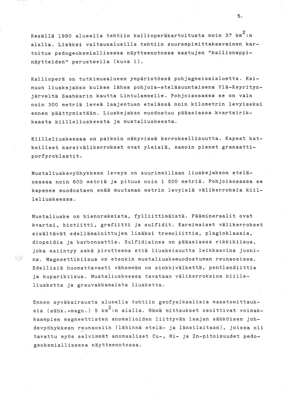 Kallioperä on tutkiusalueen ypäristössä pohjagneissialuetta. Kainuun liuskejakso kulkee lähes pohjois-eteläsuuntaisena Ylä-Keyritynjärveltä Saahkarin kautta Lintulaelle.