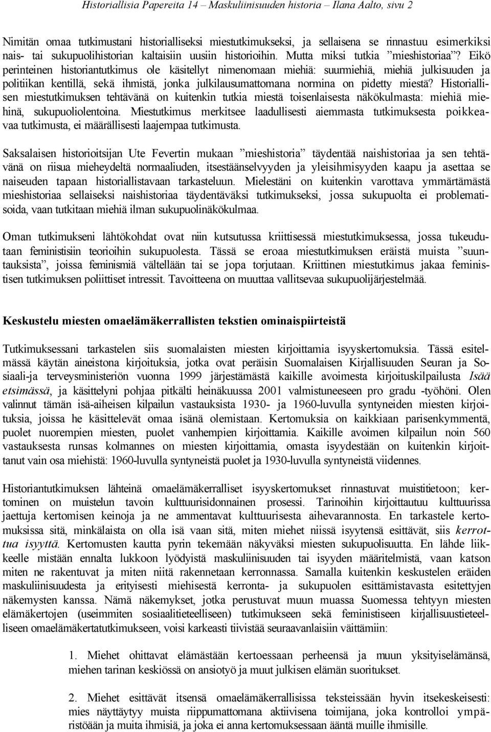 Eikö perinteinen historiantutkimus ole käsitellyt nimenomaan miehiä: suurmiehiä, miehiä julkisuuden ja politiikan kentillä, sekä ihmistä, jonka julkilausumattomana normina on pidetty miestä?