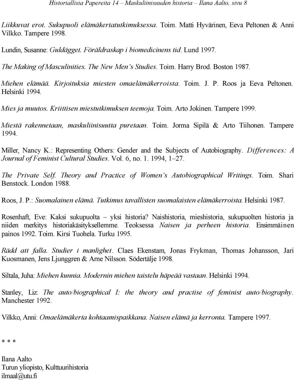 Kirjoituksia miesten omaelämäkerroista. Toim. J. P. Roos ja Eeva Peltonen. Helsinki 1994. Mies ja muutos. Kriittisen miestutkimuksen teemoja. Toim. Arto Jokinen. Tampere 1999.